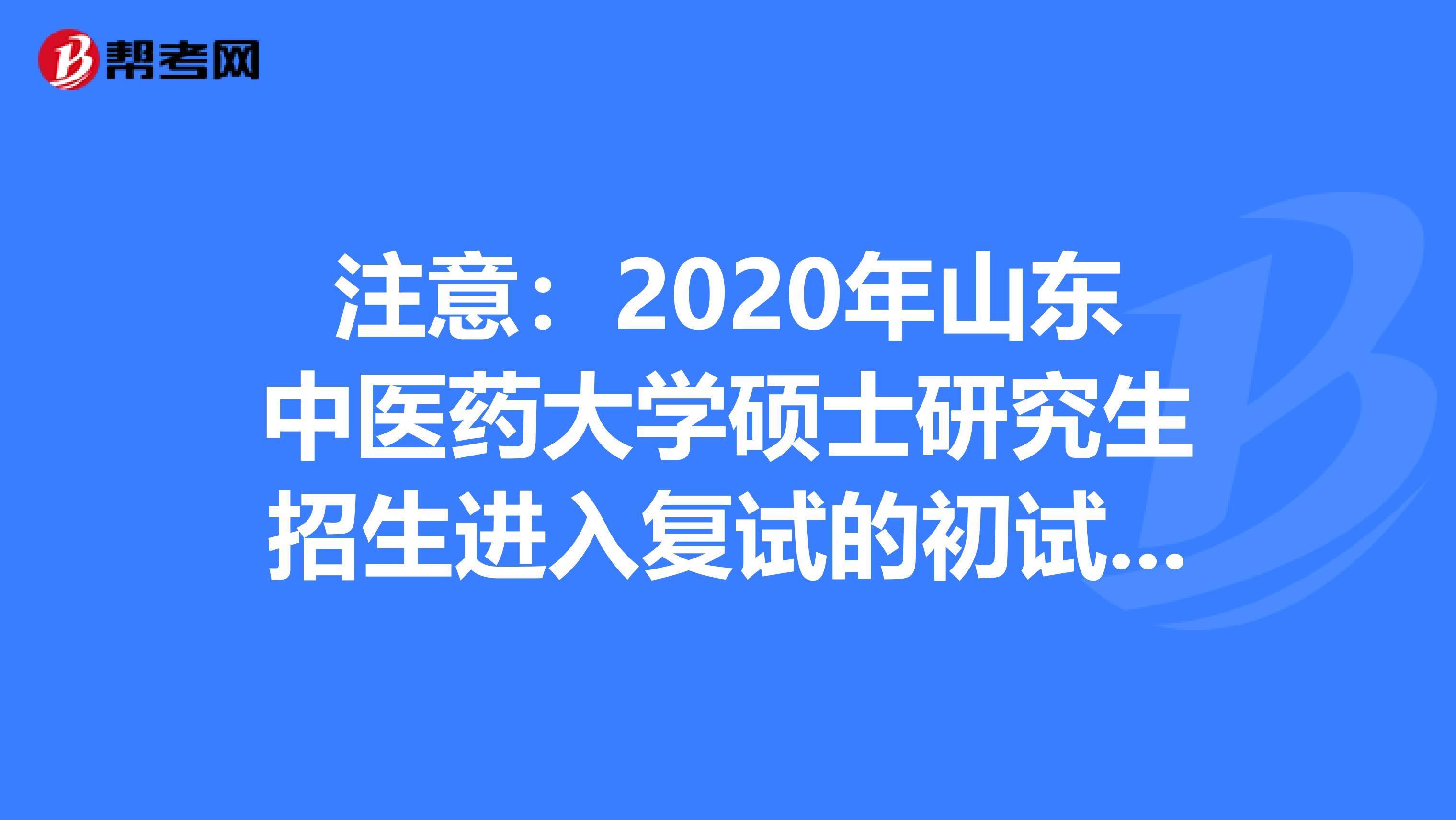 注意：2020年山东中医药大学硕士研究生招生进入复试的初试成绩要求