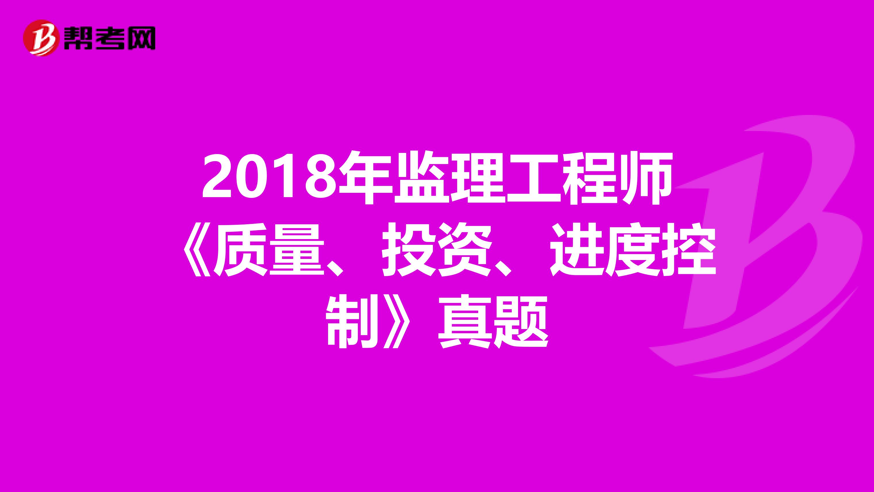 2018年监理工程师《质量、投资、进度控制》真题