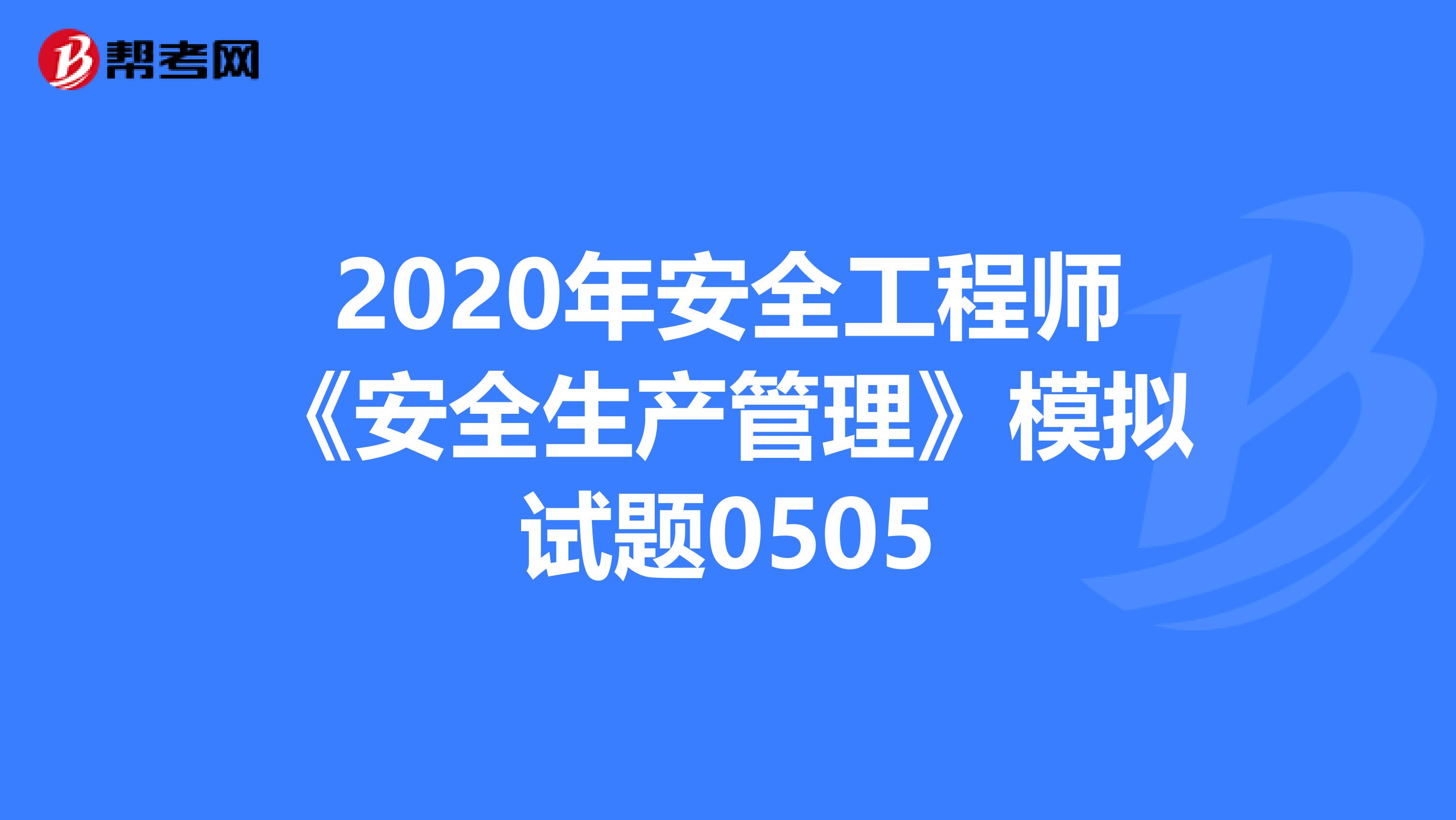 2020年安全工程师《安全生产管理》模拟试题0505