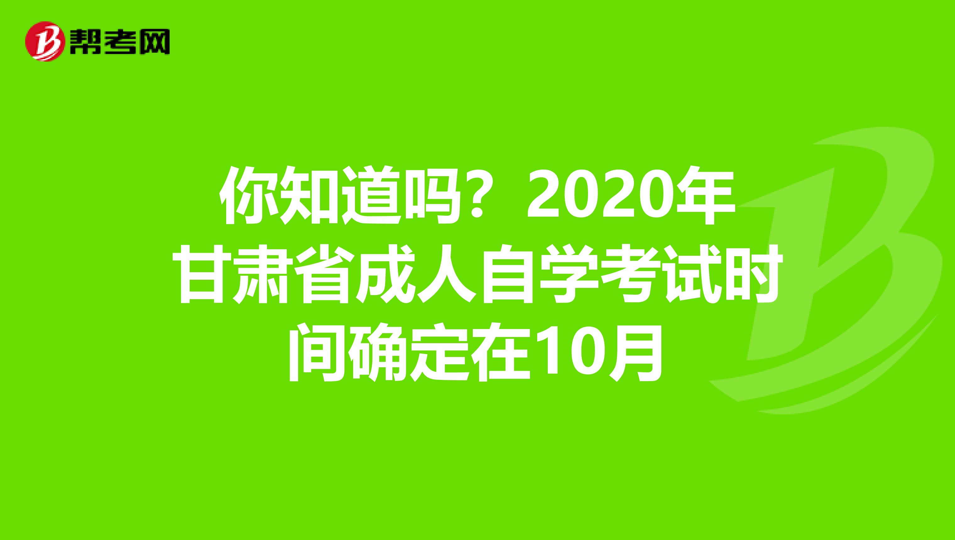 你知道吗？2020年甘肃省成人自学考试时间确定在10月