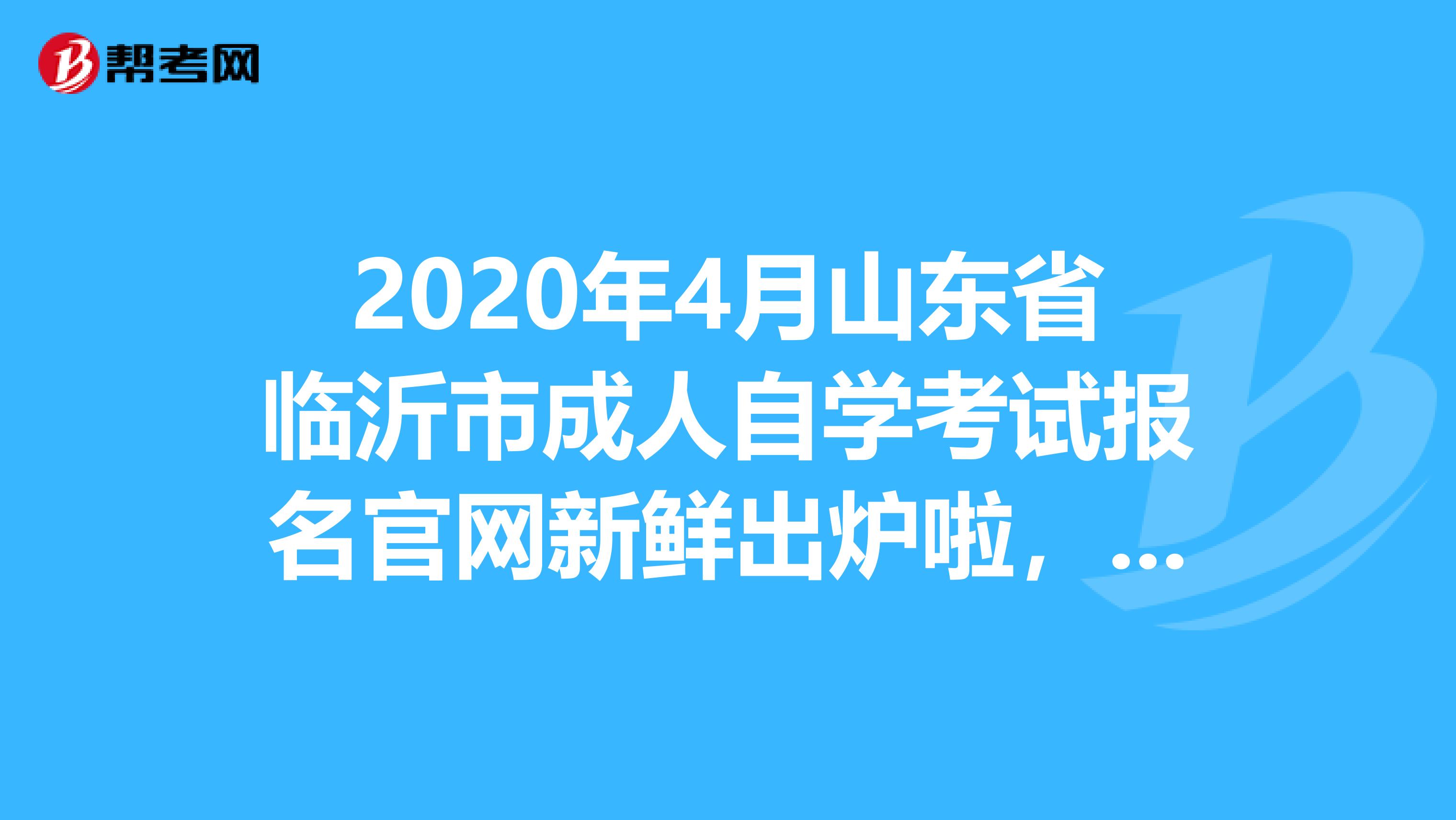 2020年4月山東省臨沂市成人自學考試報名官網新鮮出爐啦，快來看