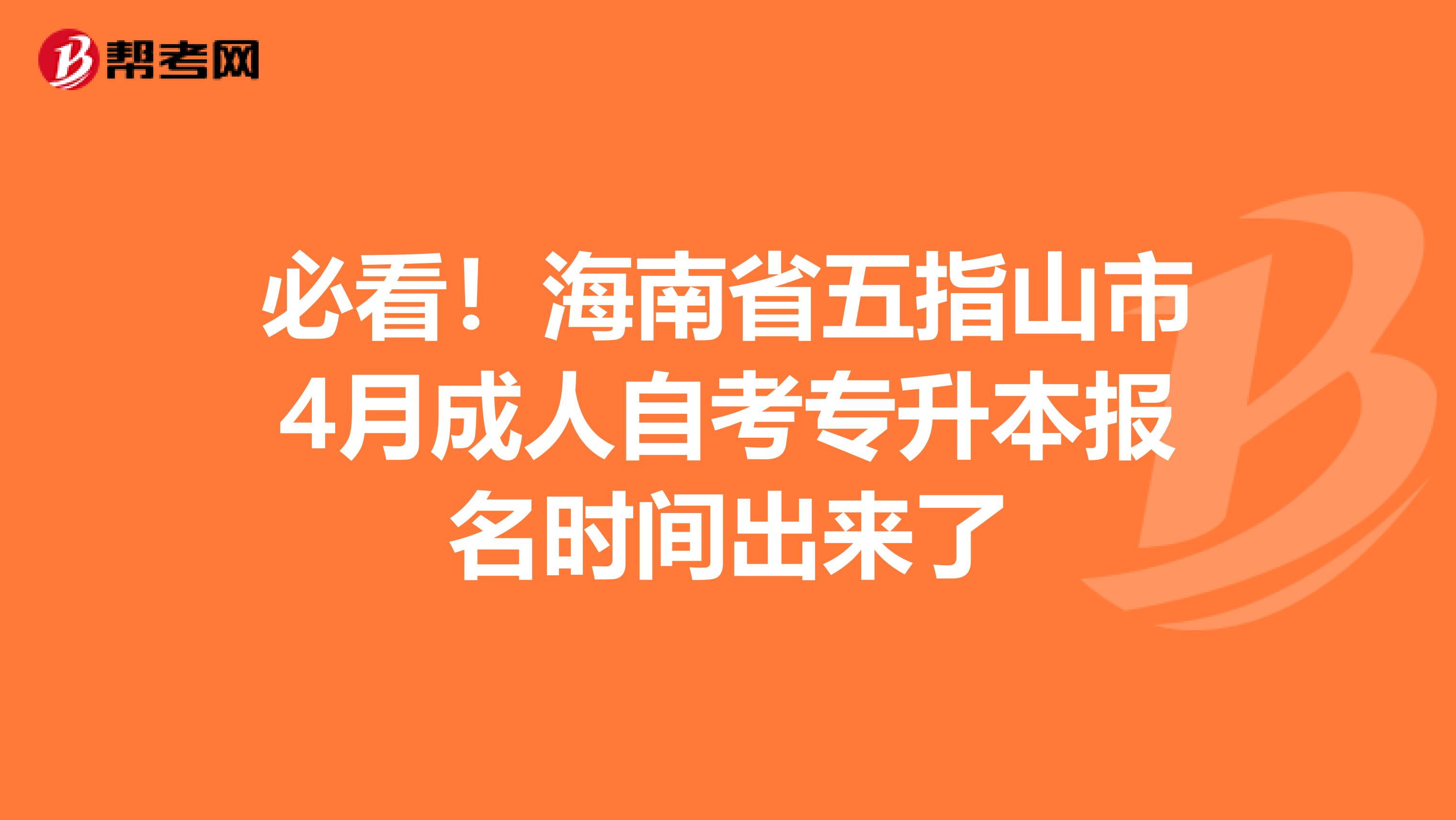 必看！海南省五指山市4月成人自考专升本报名时间出来了