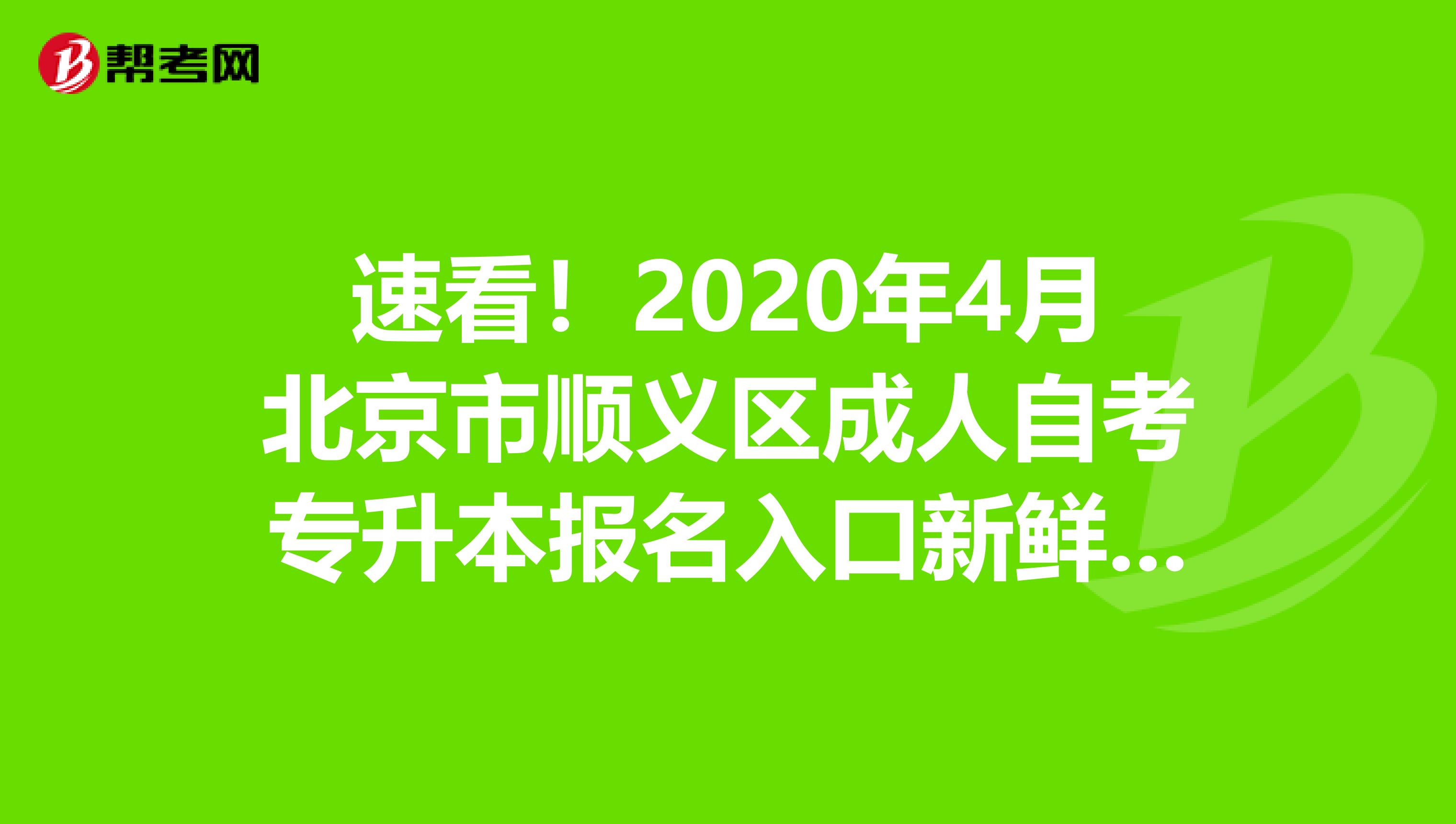 速看！2020年4月北京市顺义区成人自考专升本报名入口新鲜出炉了！