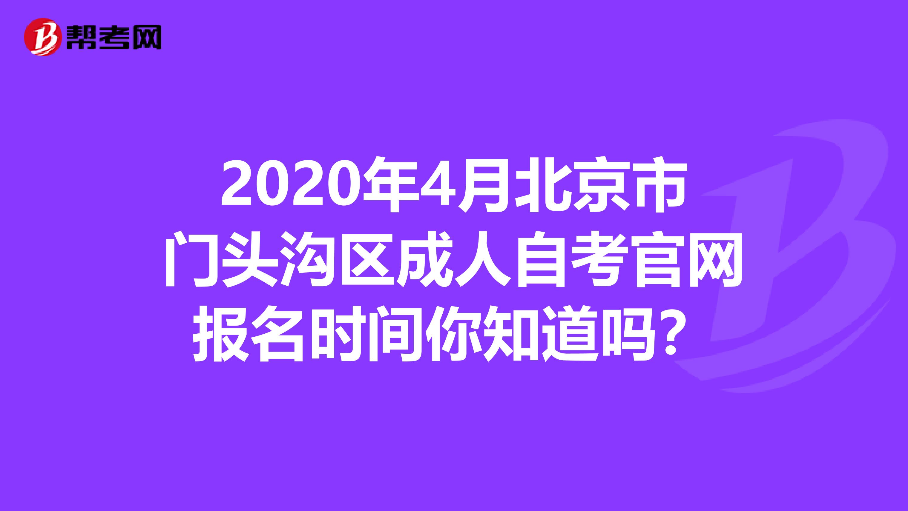 2020年4月北京市门头沟区成人自考官网报名时间你知道吗？