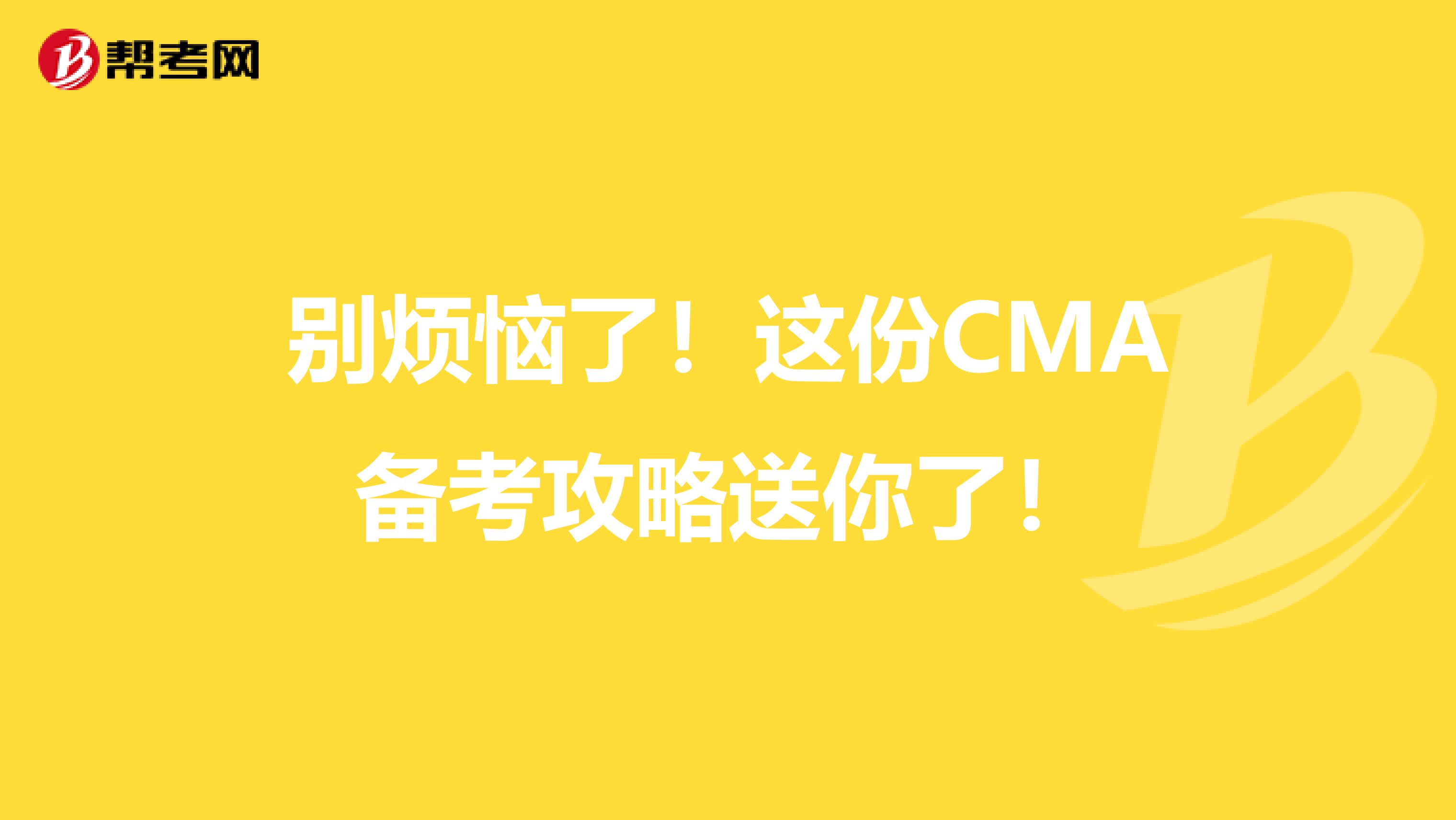 别烦恼了！这份CMA备考攻略送你了！