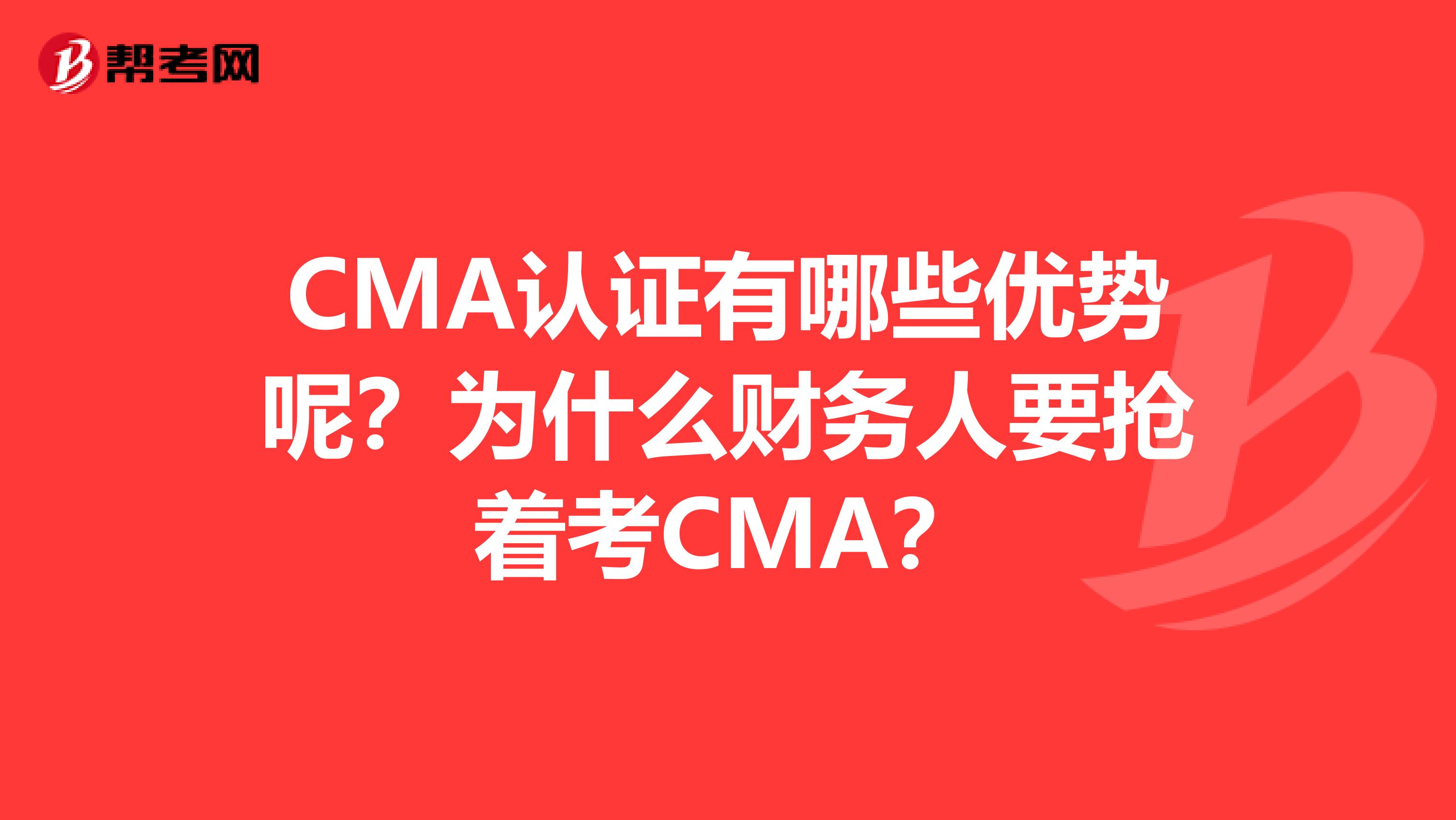 CMA认证有哪些优势呢？为什么财务人要抢着考CMA？