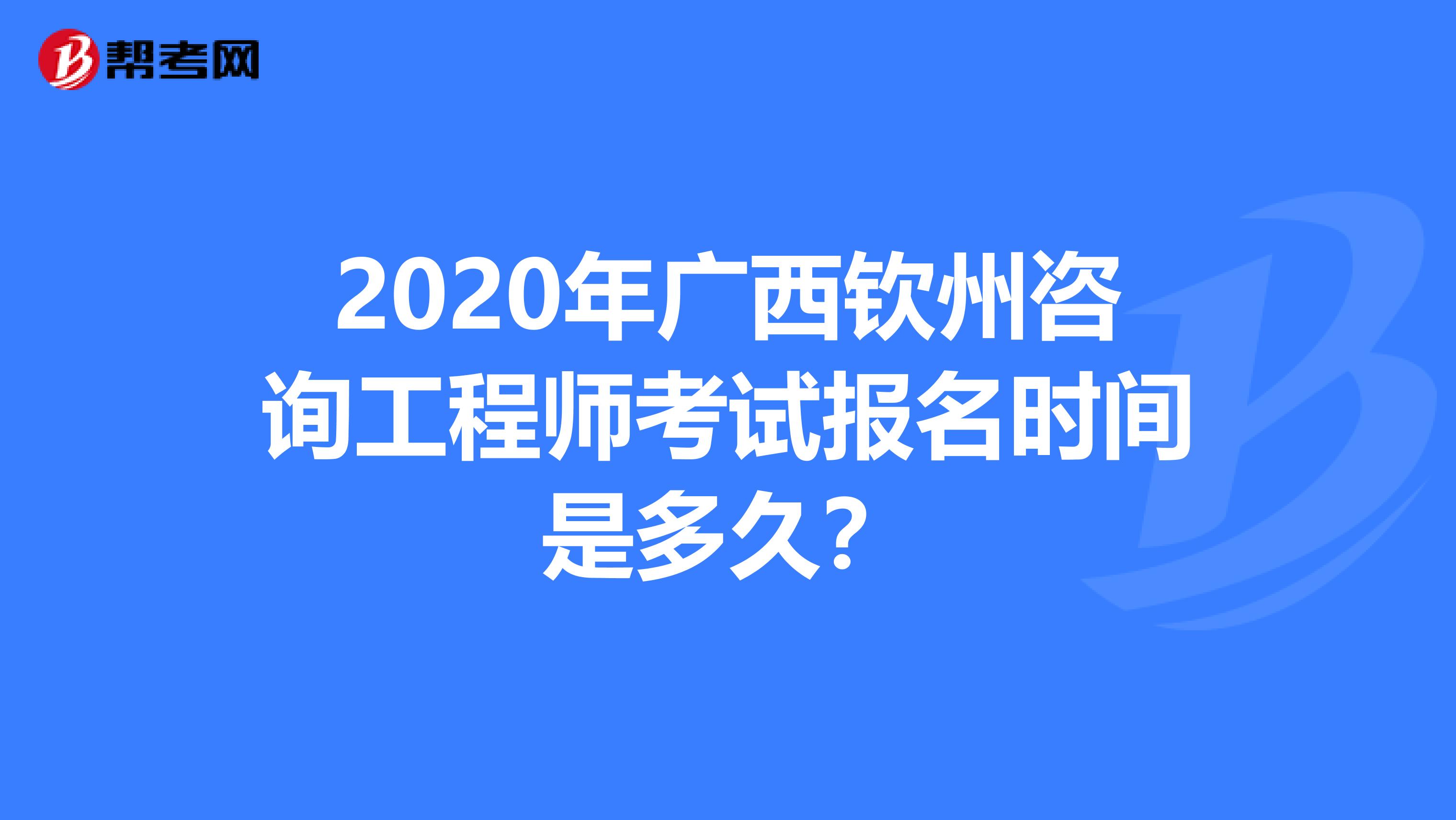 2020年广西钦州咨询工程师考试报名时间是多久？