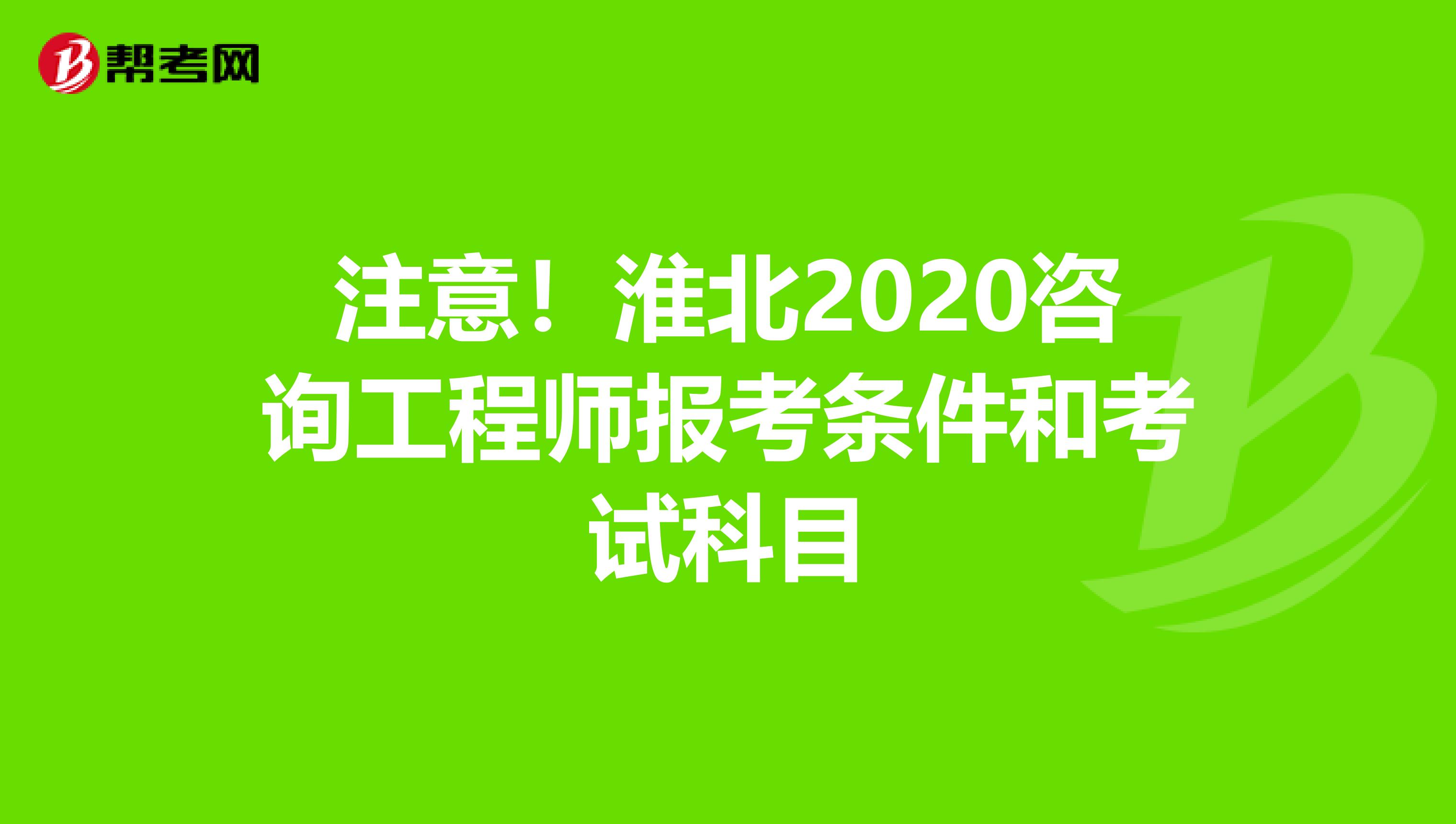 注意！淮北2020咨询工程师报考条件和考试科目