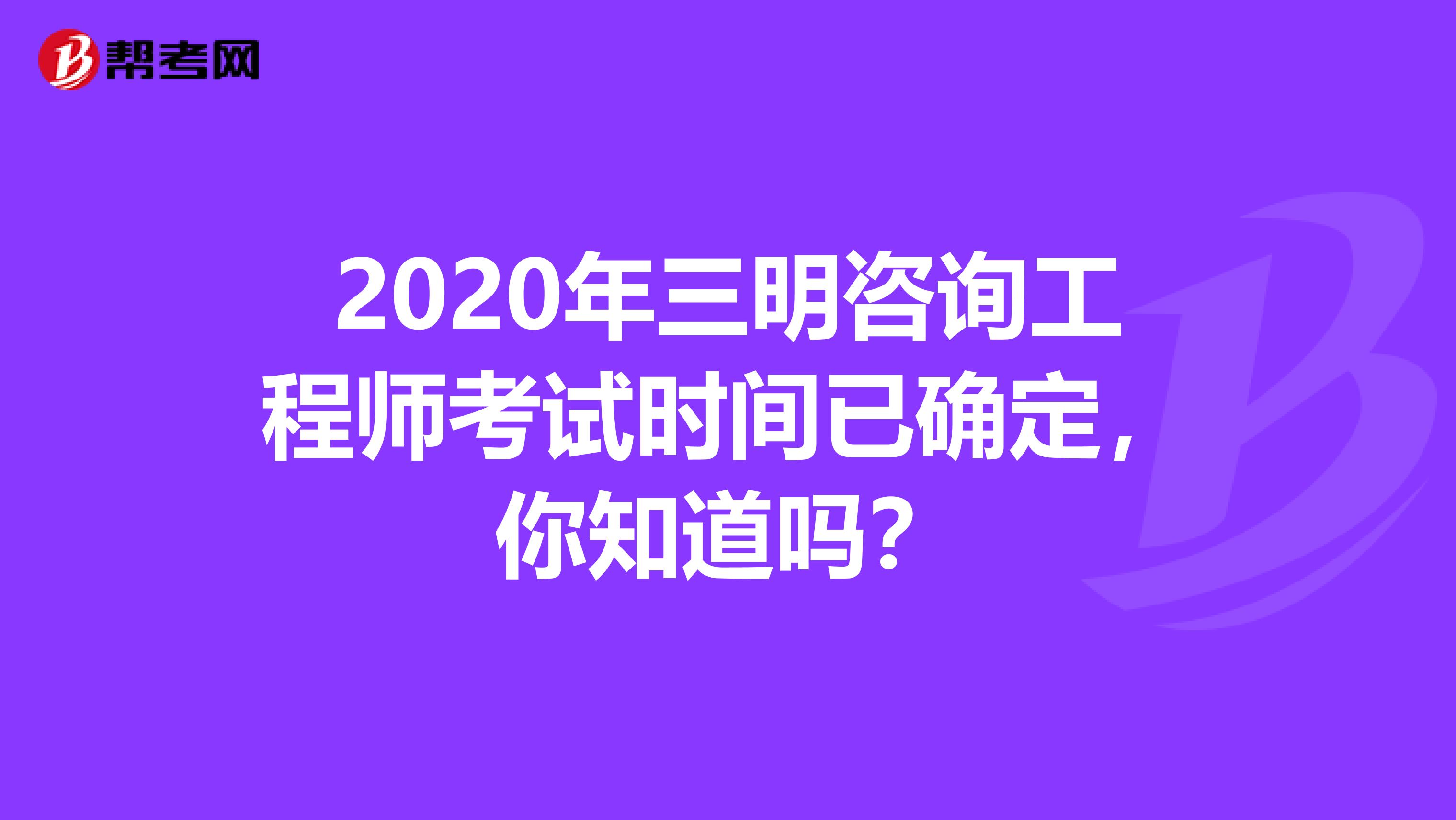2020年三明咨询工程师考试时间已确定，你知道吗？