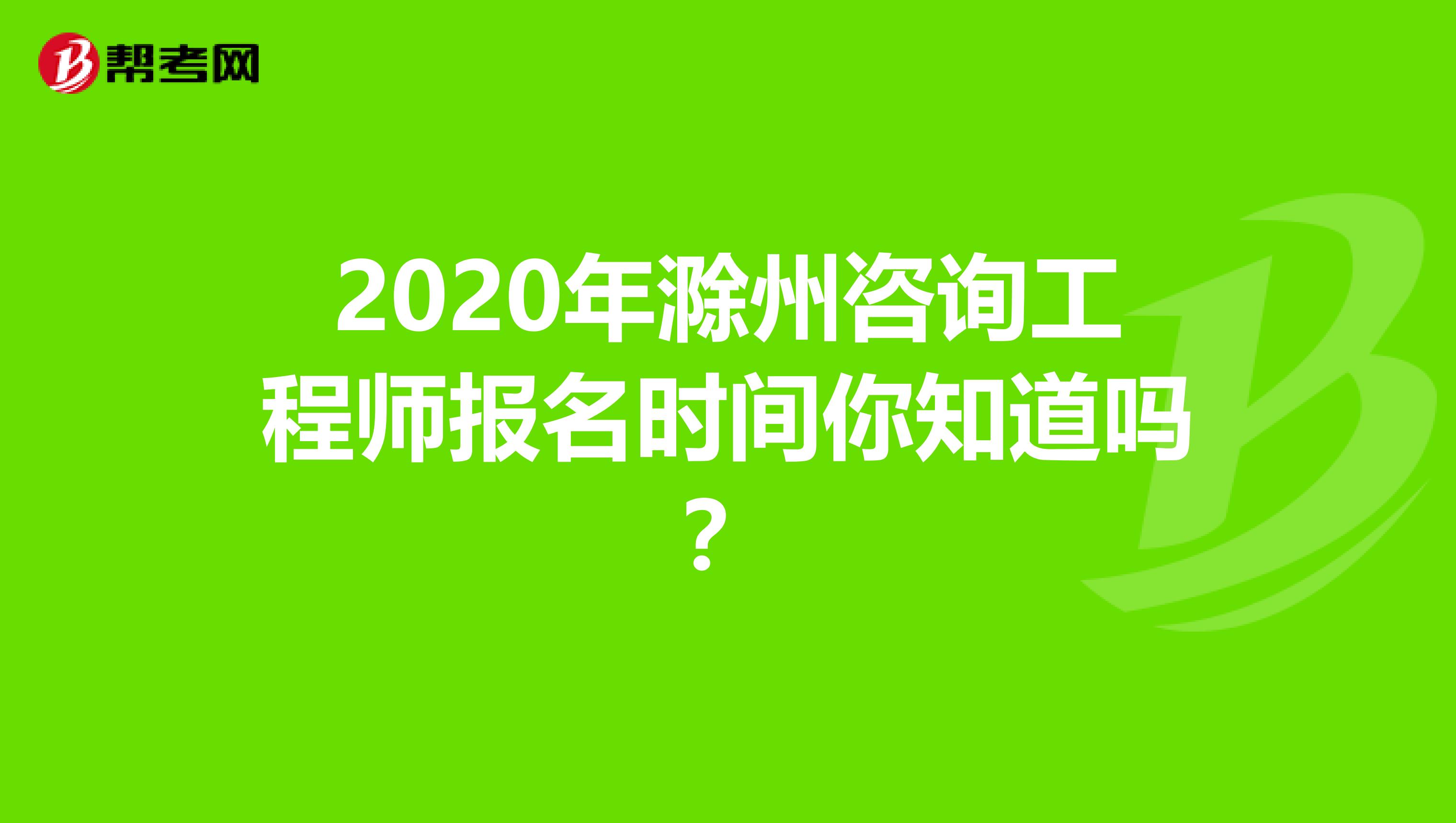 2020年滁州咨询工程师报名时间你知道吗？