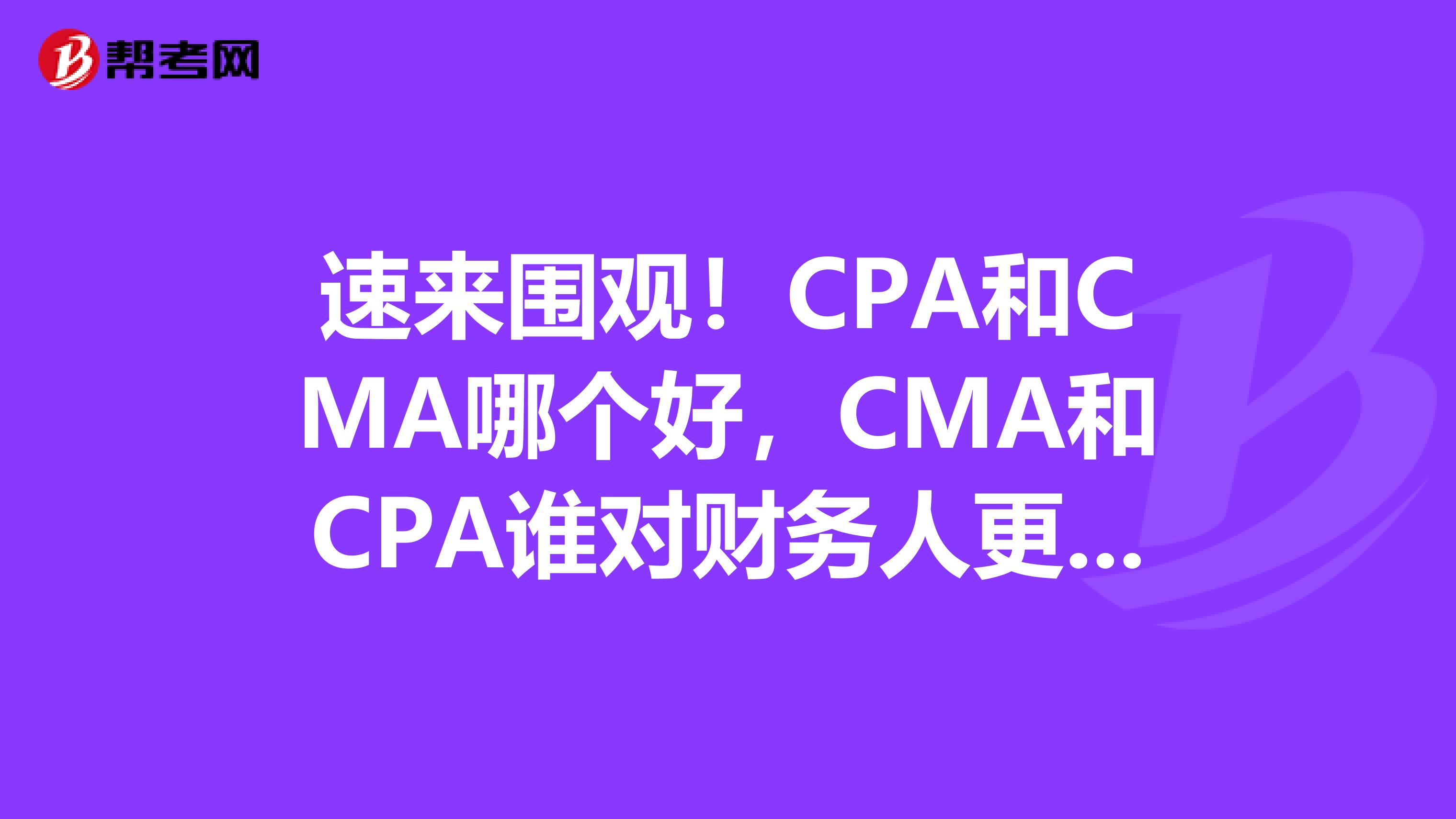 速来围观！CPA和CMA哪个好，CMA和CPA谁对财务人更有帮助