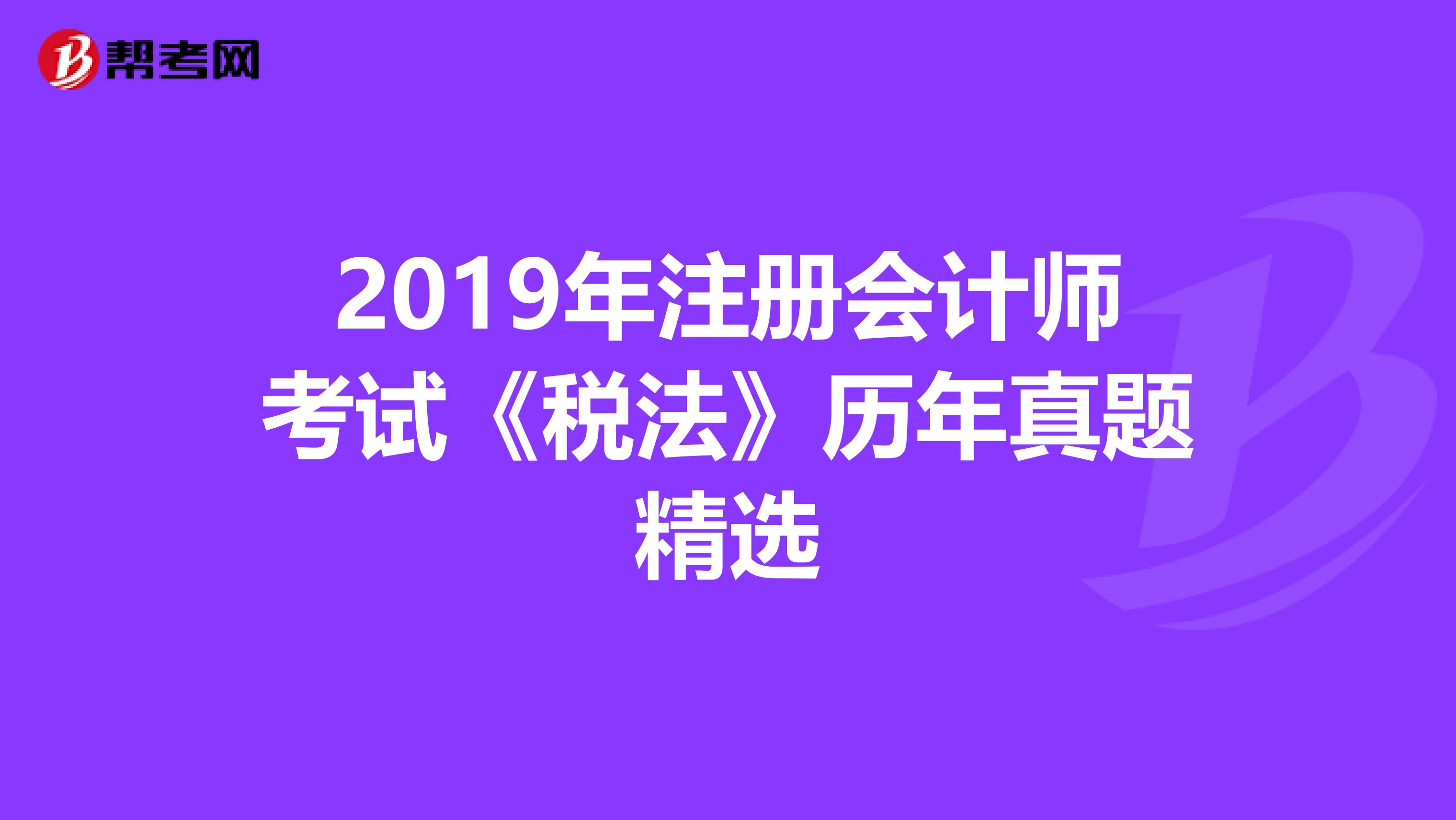 2019年注册会计师考试《税法》历年真题精选