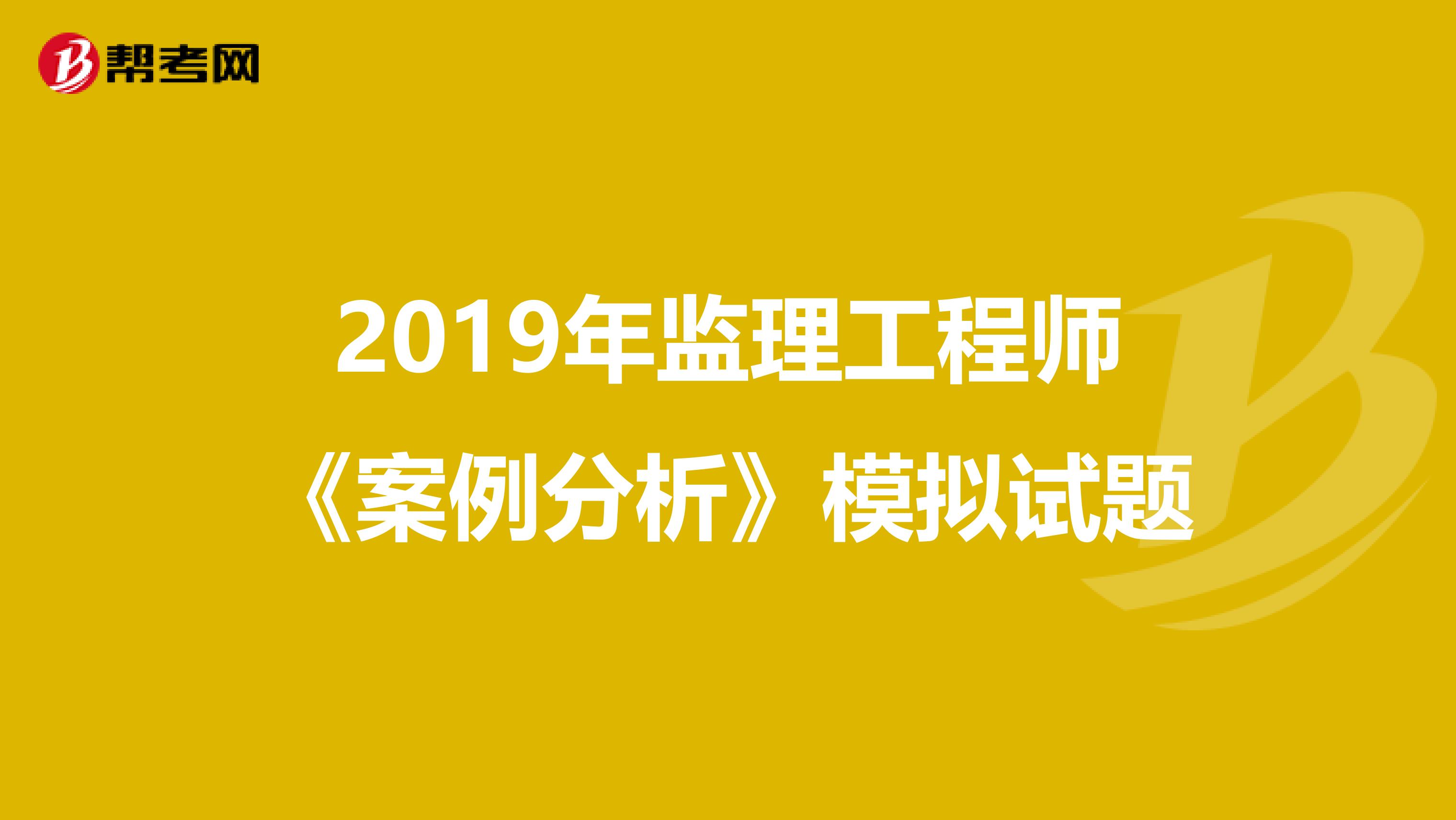 2019年监理工程师《案例分析》模拟试题