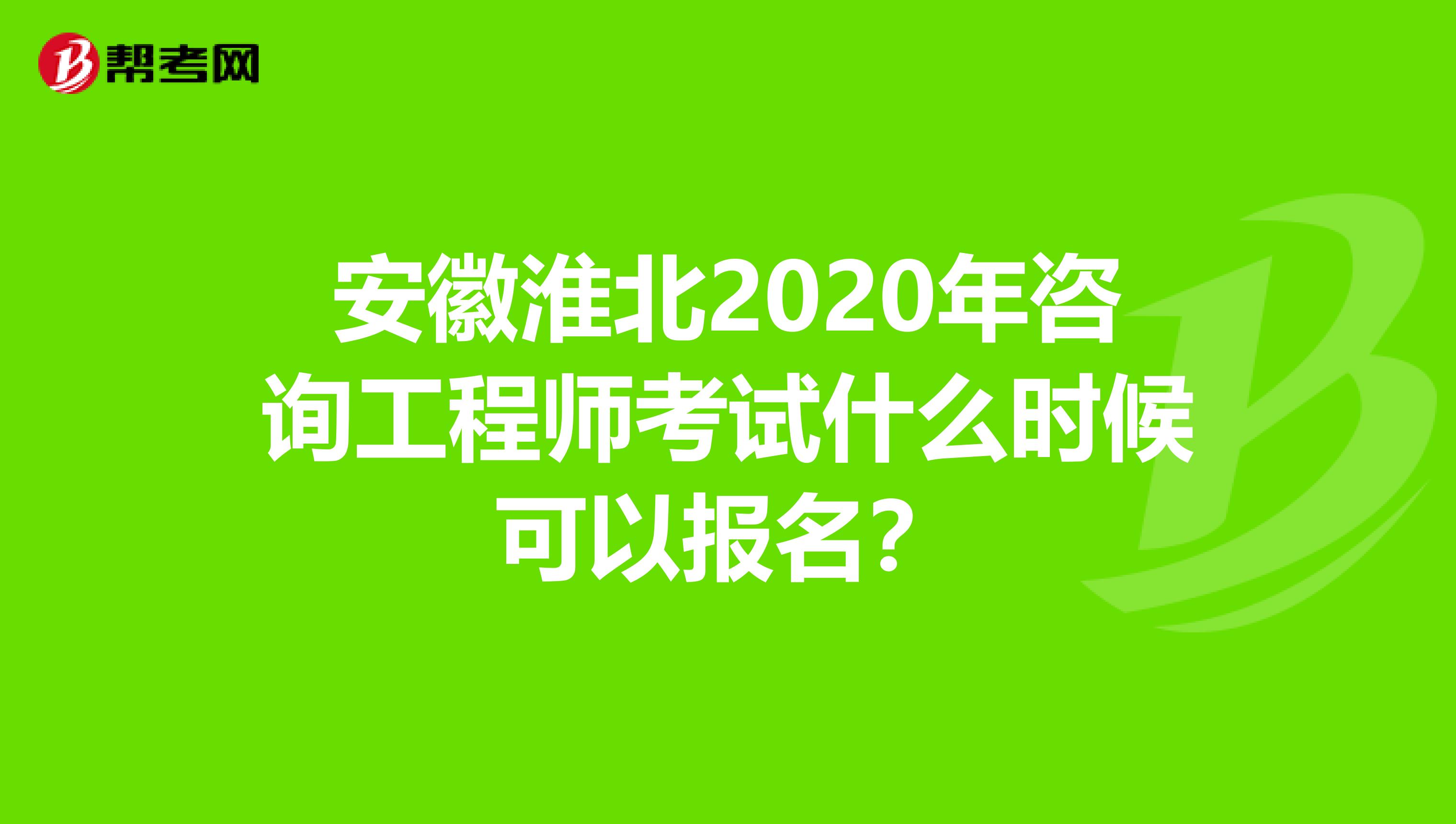 安徽淮北2020年咨询工程师考试什么时候可以报名？