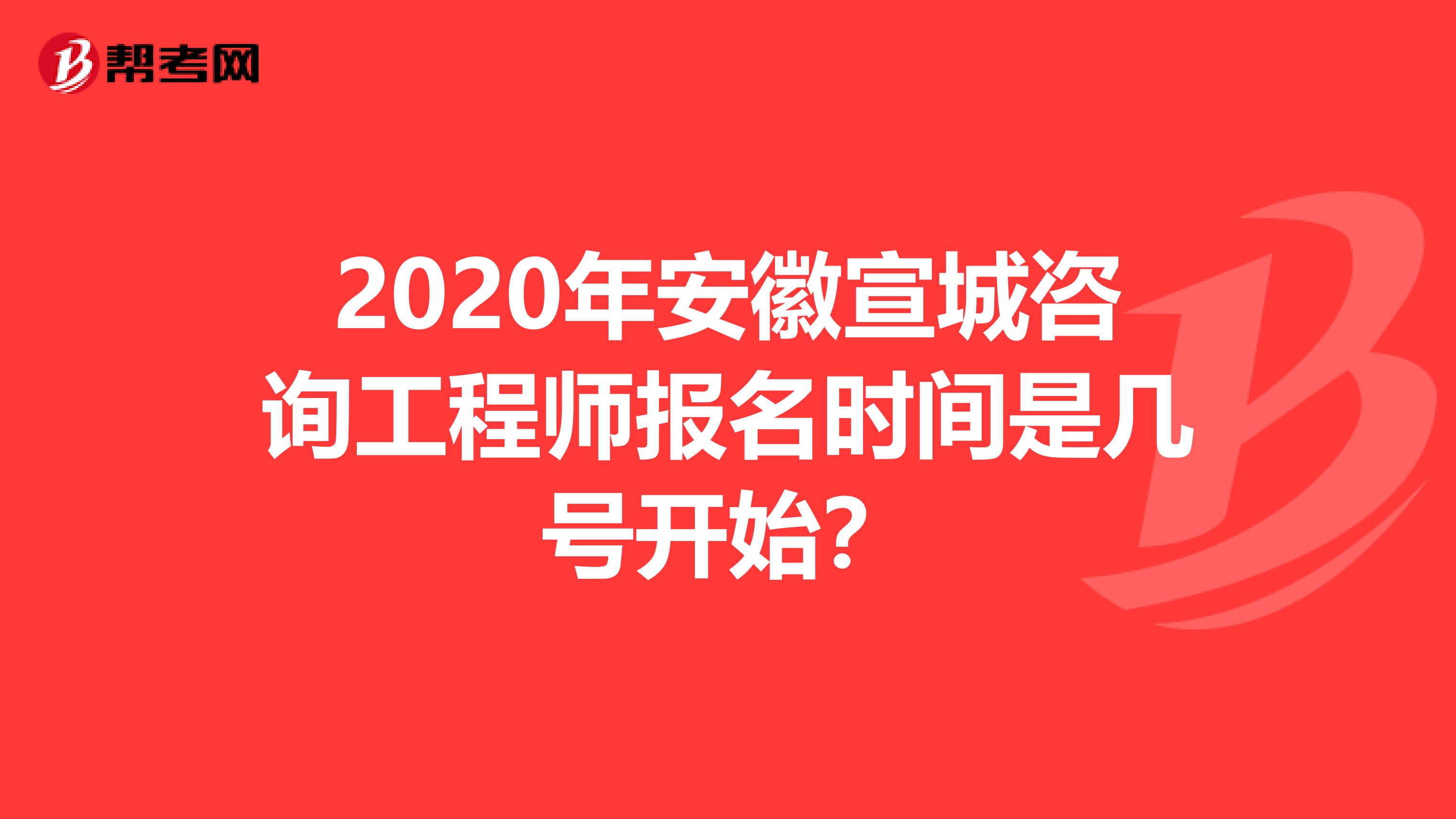 2020年安徽宣城咨询工程师报名时间是几号开始？