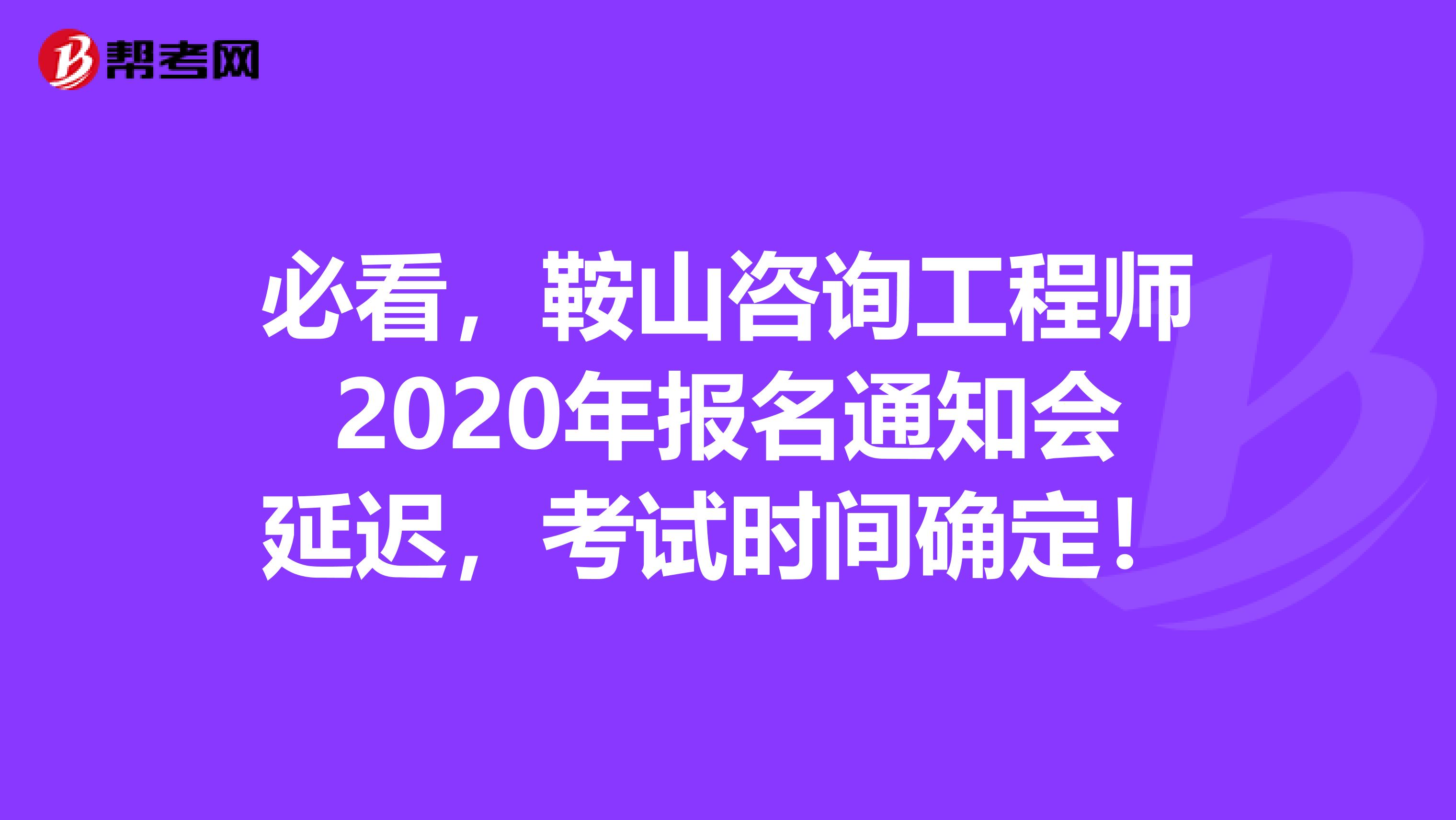 必看，鞍山咨询工程师2020年报名通知会延迟，考试时间确定！