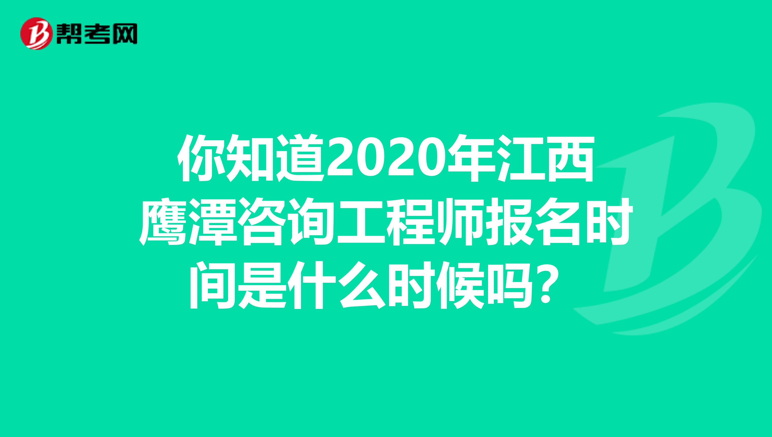 你知道2020年江西鹰潭咨询工程师报名时间是什么时候吗？