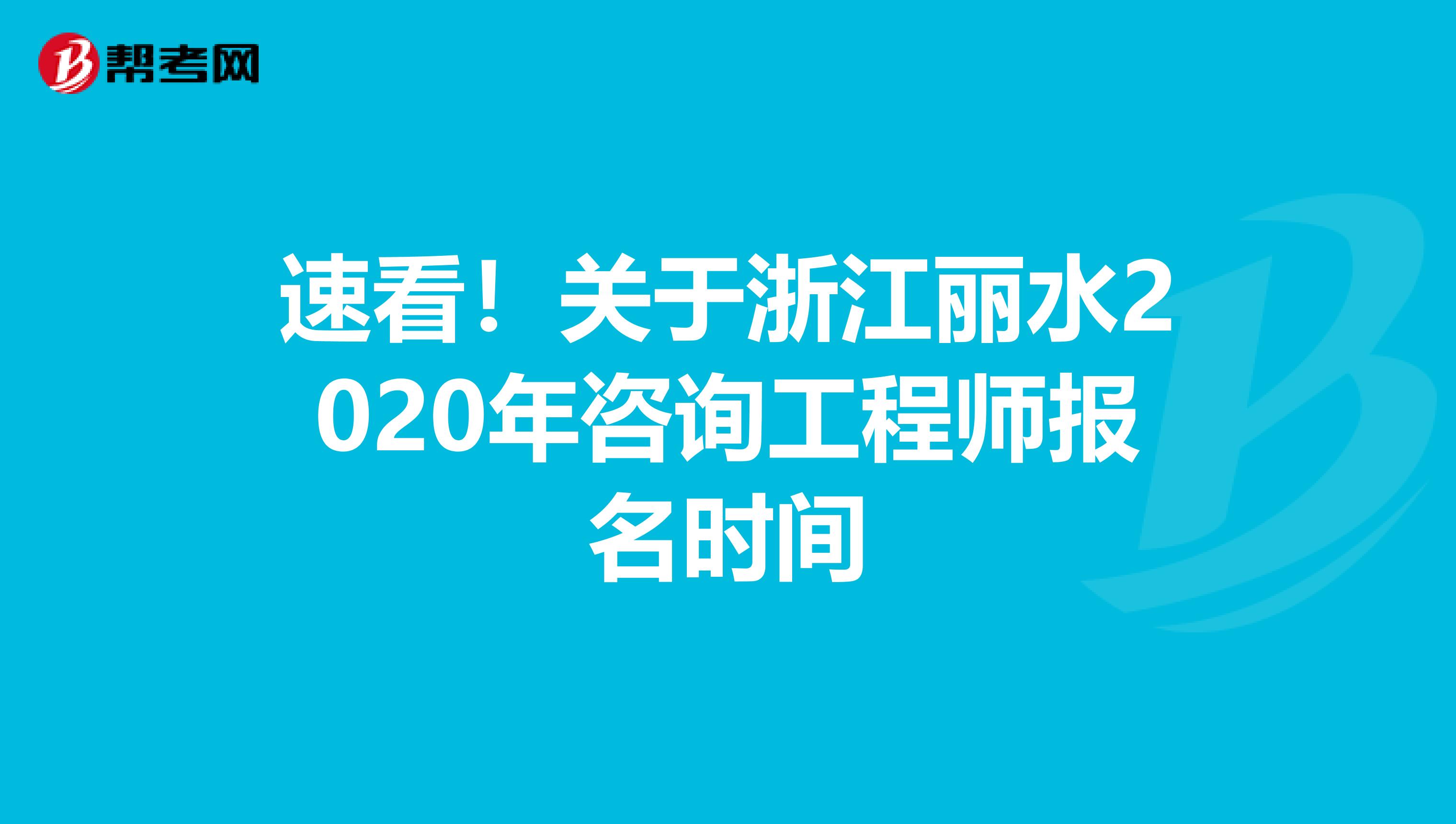 速看！关于浙江丽水2020年咨询工程师报名时间