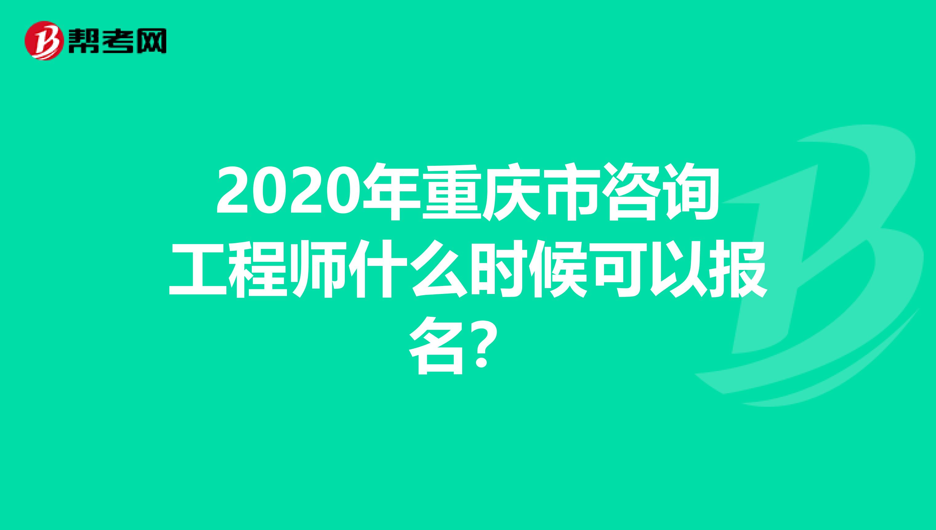 2020年重庆市咨询工程师什么时候可以报名？