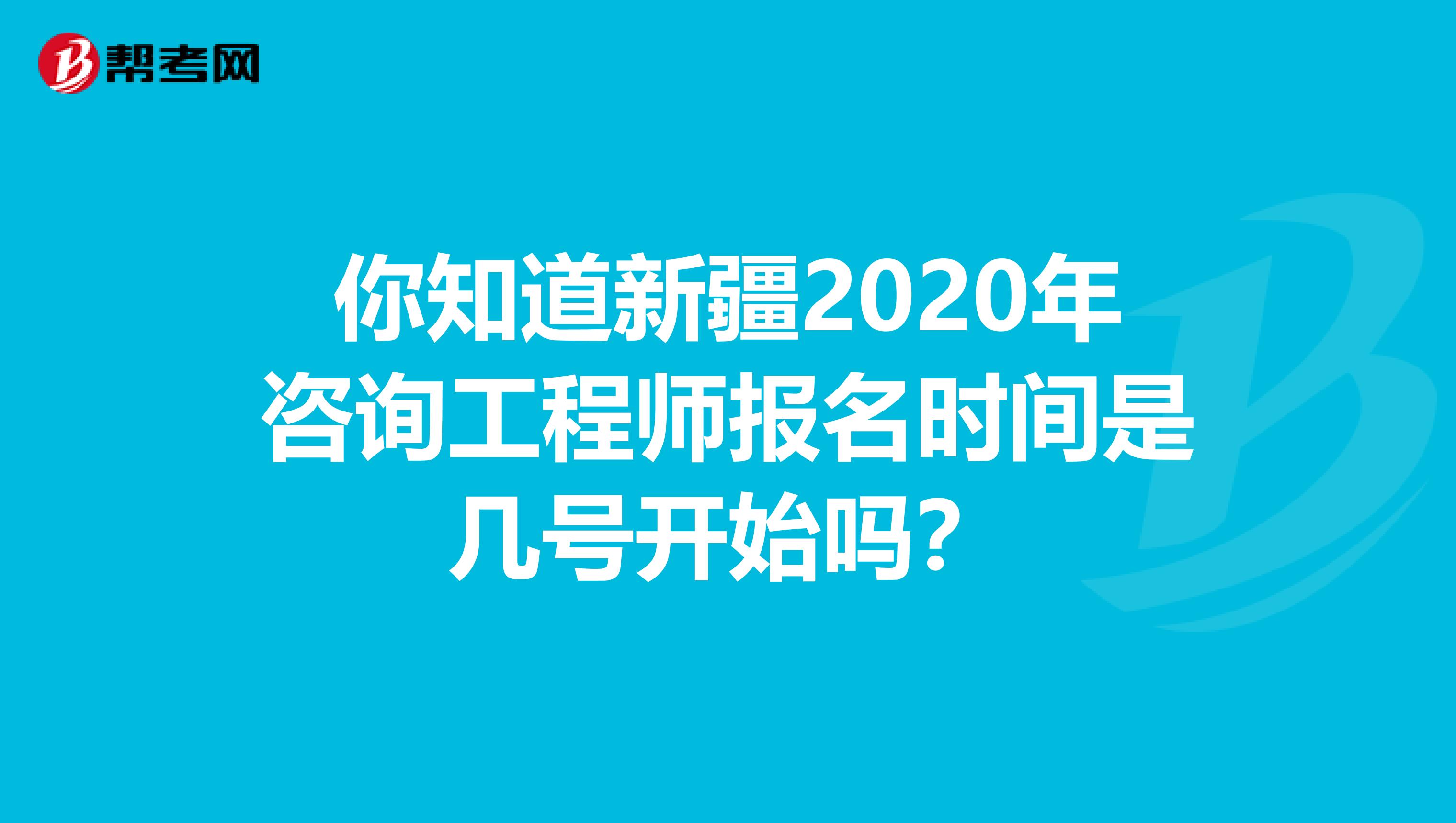你知道新疆2020年咨询工程师报名时间是几号开始吗？