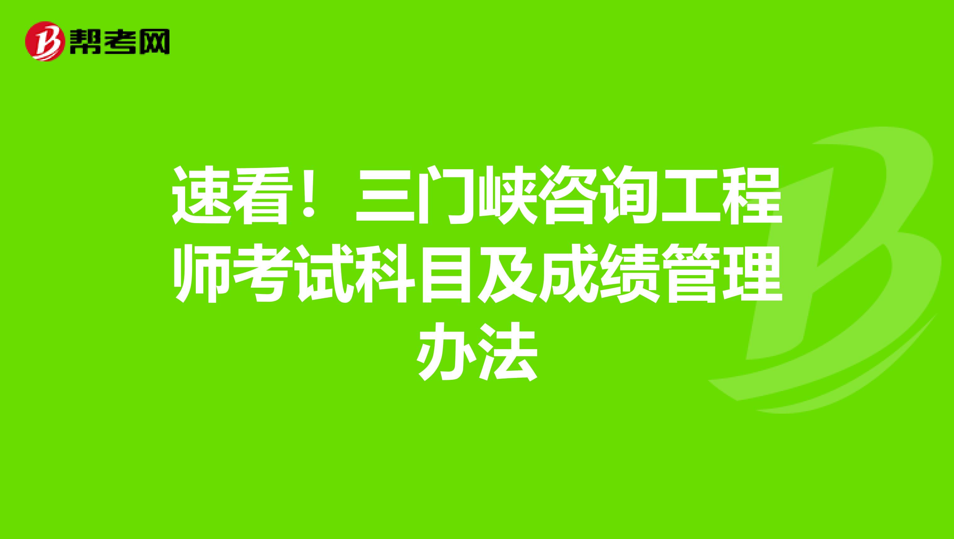 速看！三门峡咨询工程师考试科目及成绩管理办法