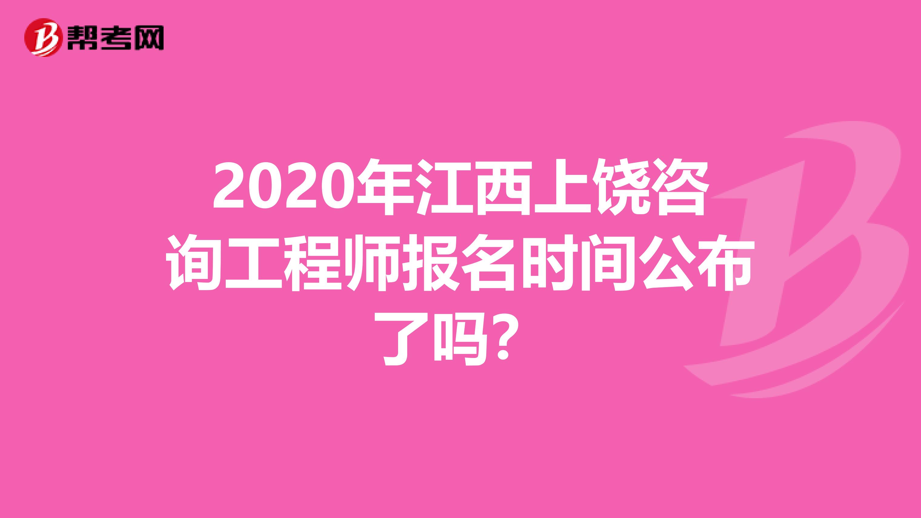 2020年江西上饶咨询工程师报名时间公布了吗？