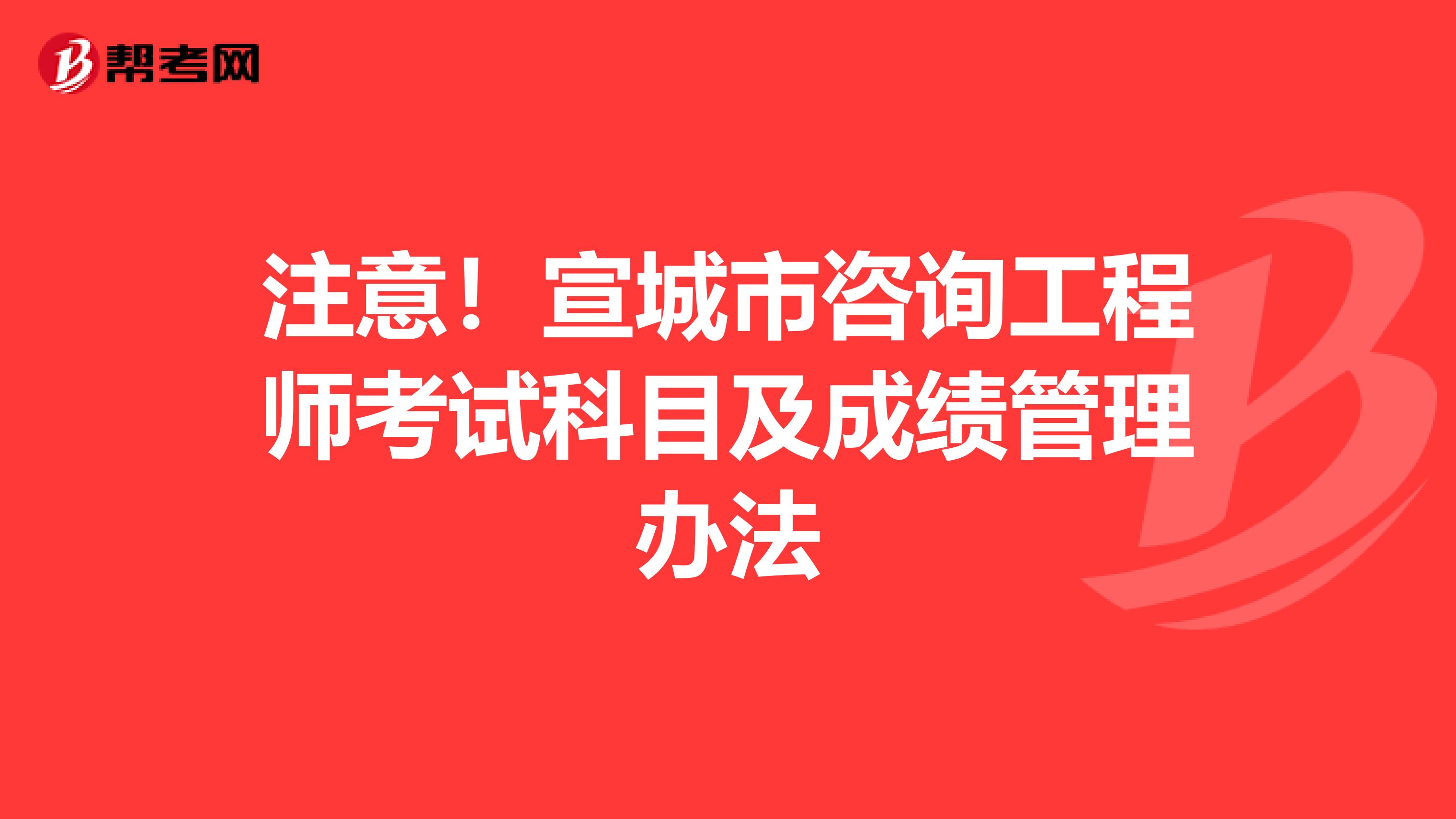 注意！宣城市咨询工程师考试科目及成绩管理办法