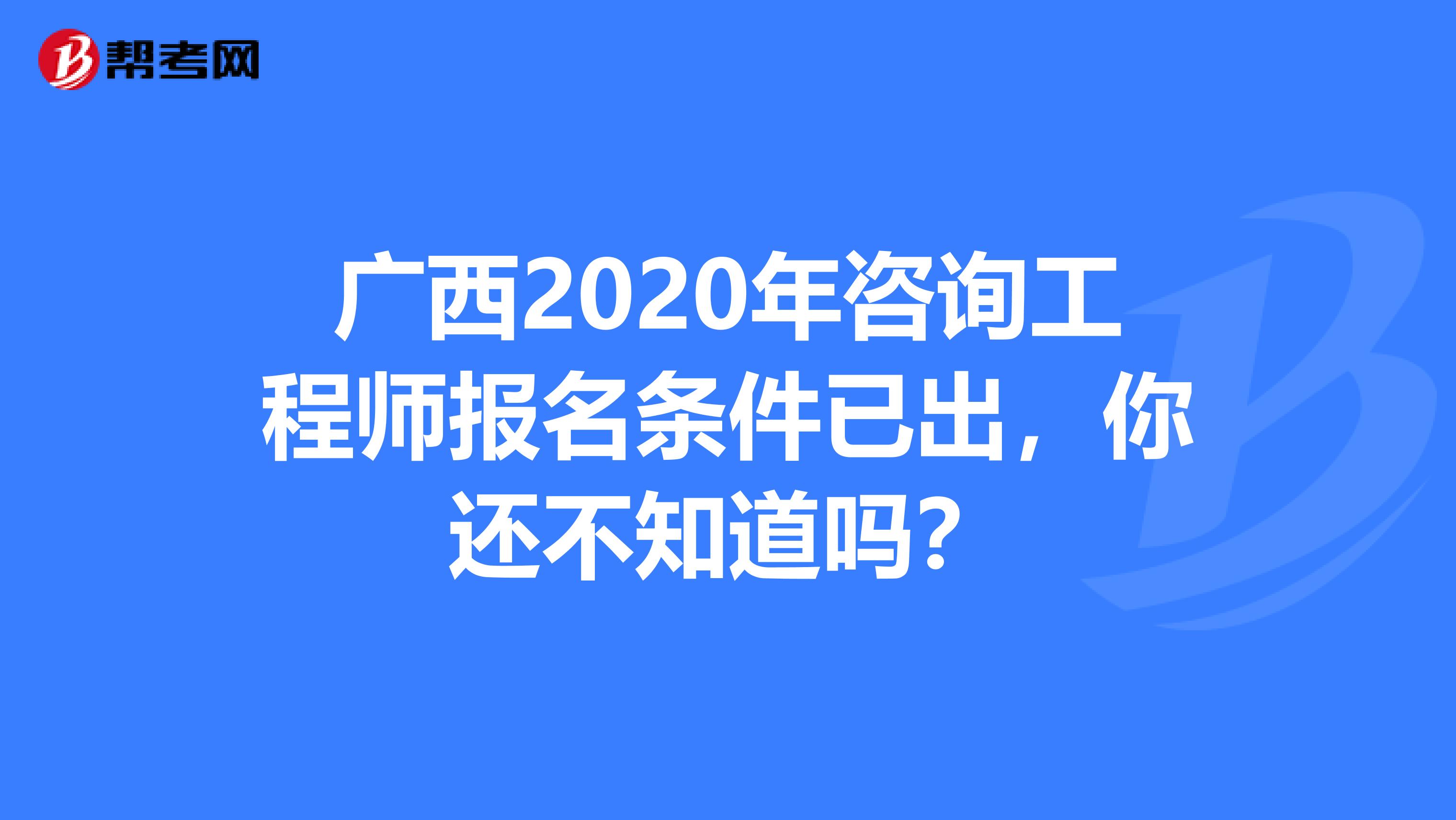 广西2020年咨询工程师报名条件已出，你还不知道吗？