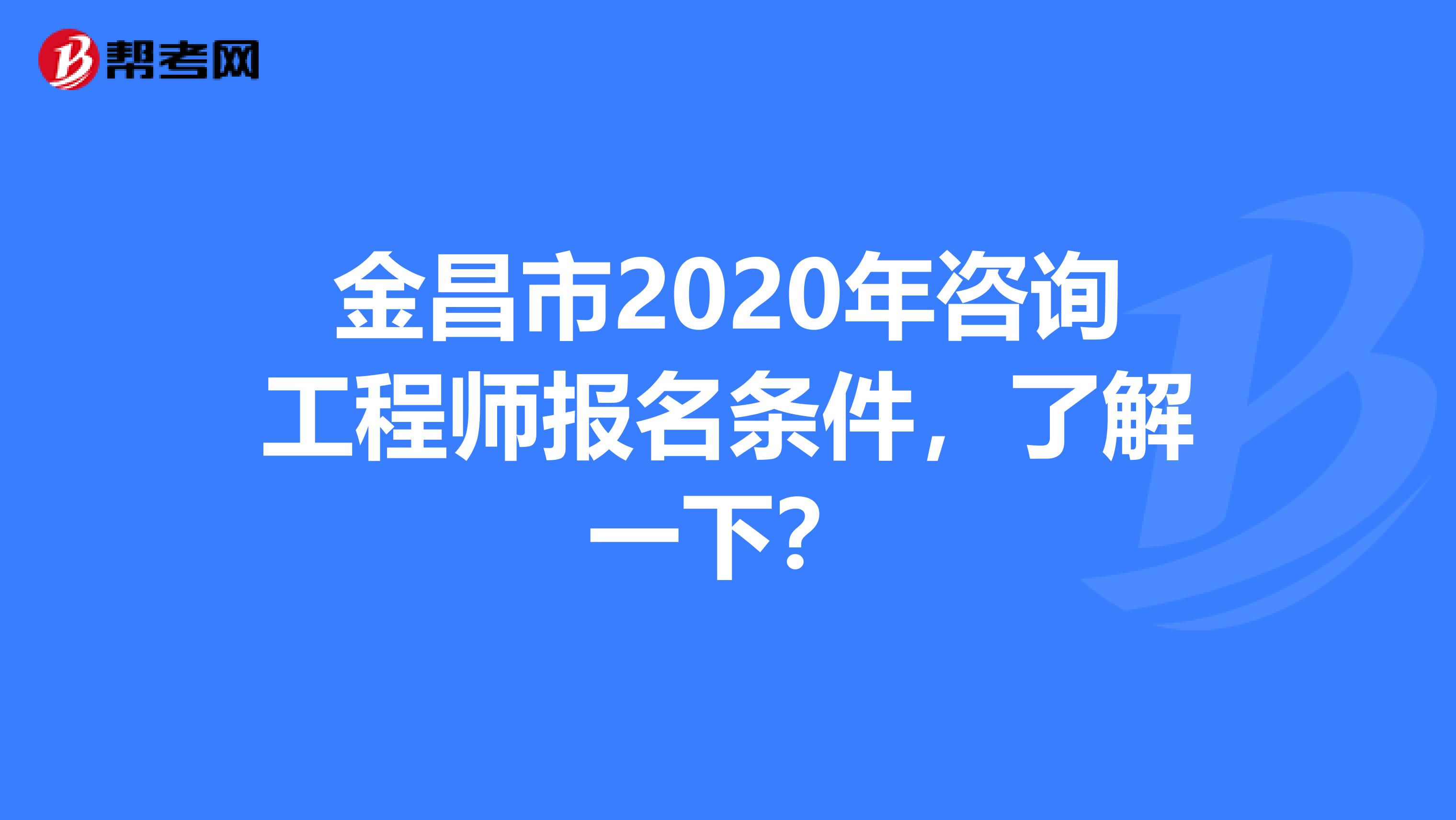 金昌市2020年咨询工程师报名条件，了解一下？
