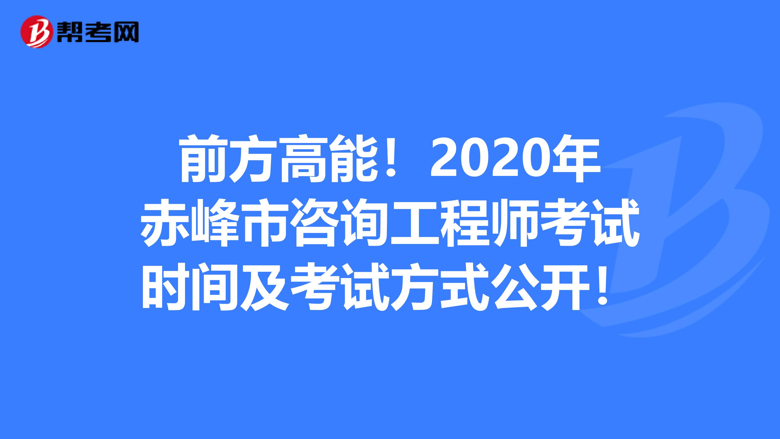前方高能！2020年赤峰市咨询工程师考试时间及考试方式公开！