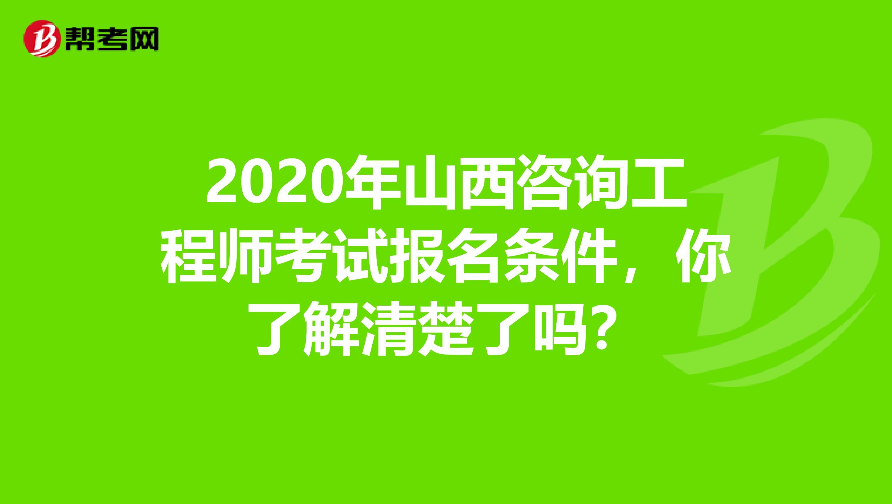 2020年山西咨询工程师考试报名条件，你了解清楚了吗？