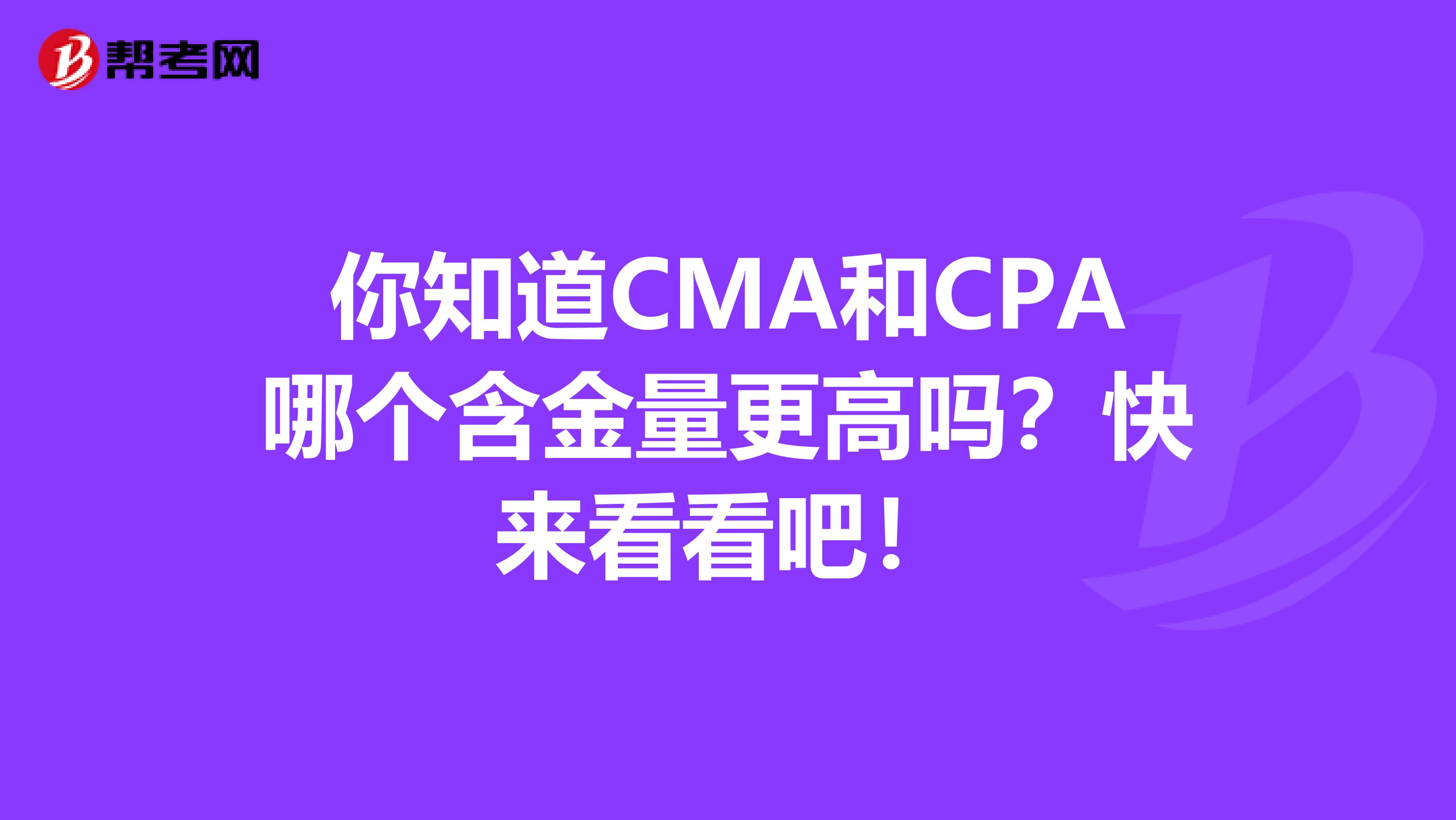 你知道CMA和CPA哪个含金量更高吗？快来看看吧！