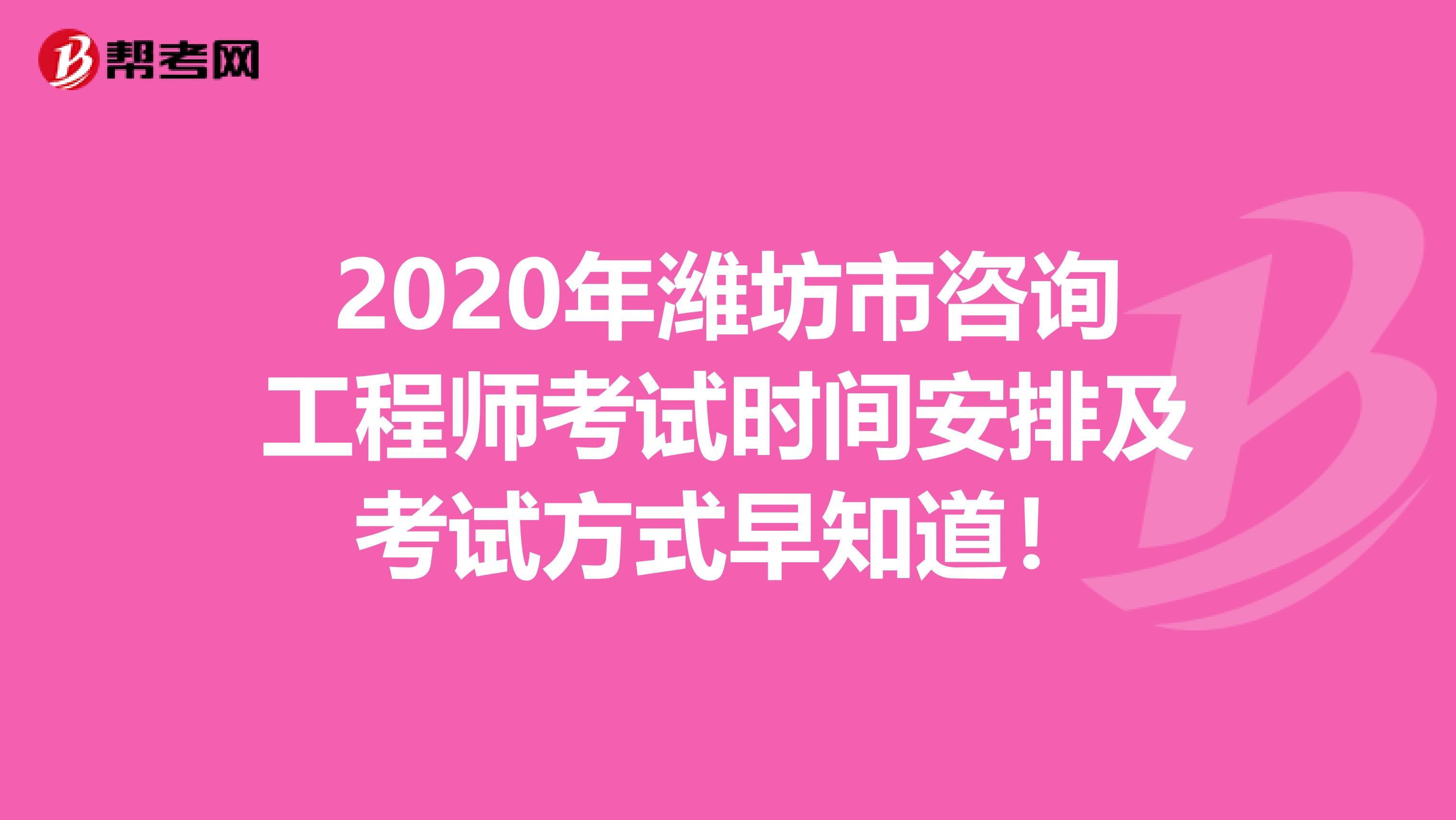 2020年潍坊市咨询工程师考试时间安排及考试方式早知道！