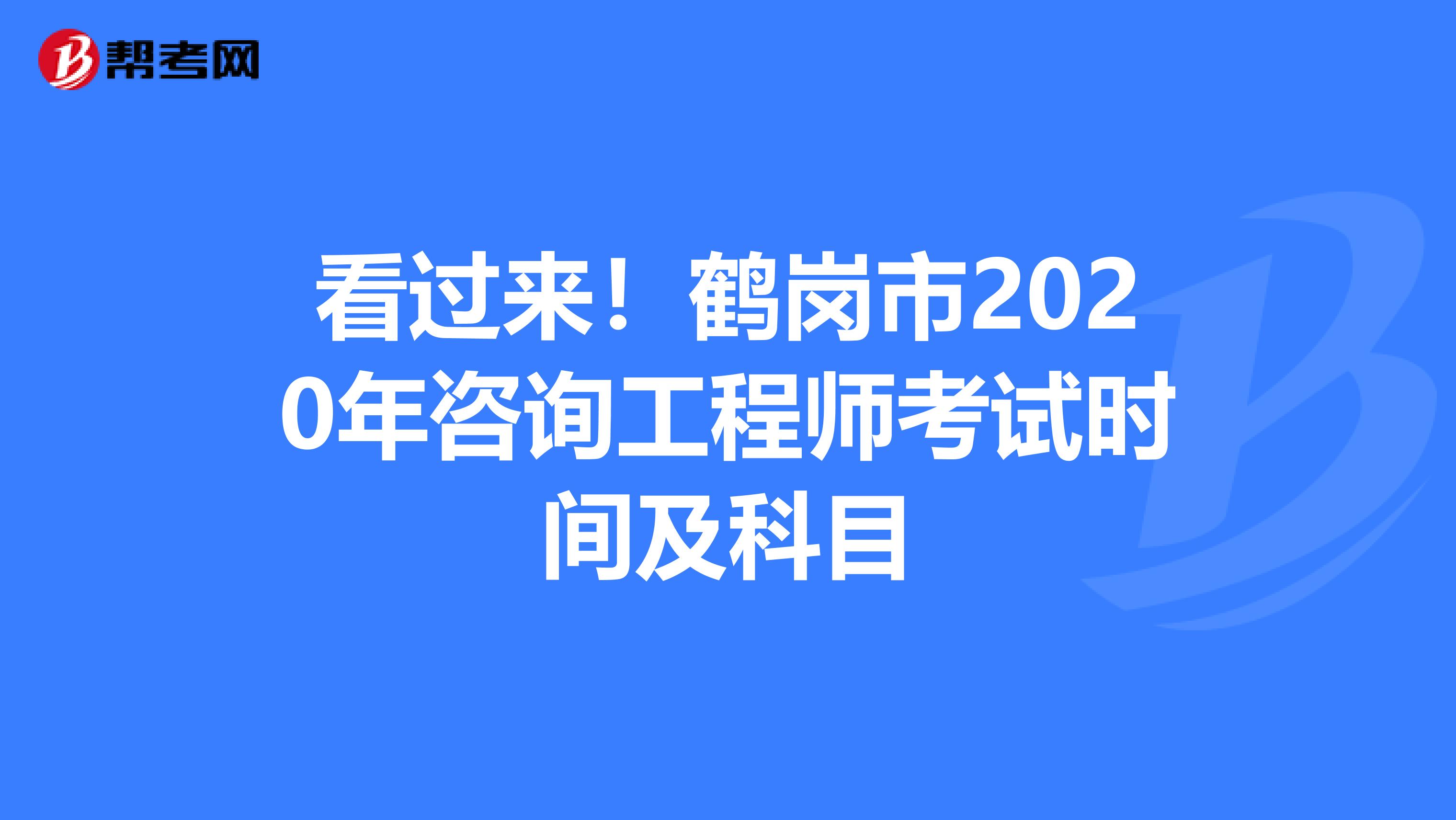 看过来！鹤岗市2020年咨询工程师考试时间及科目