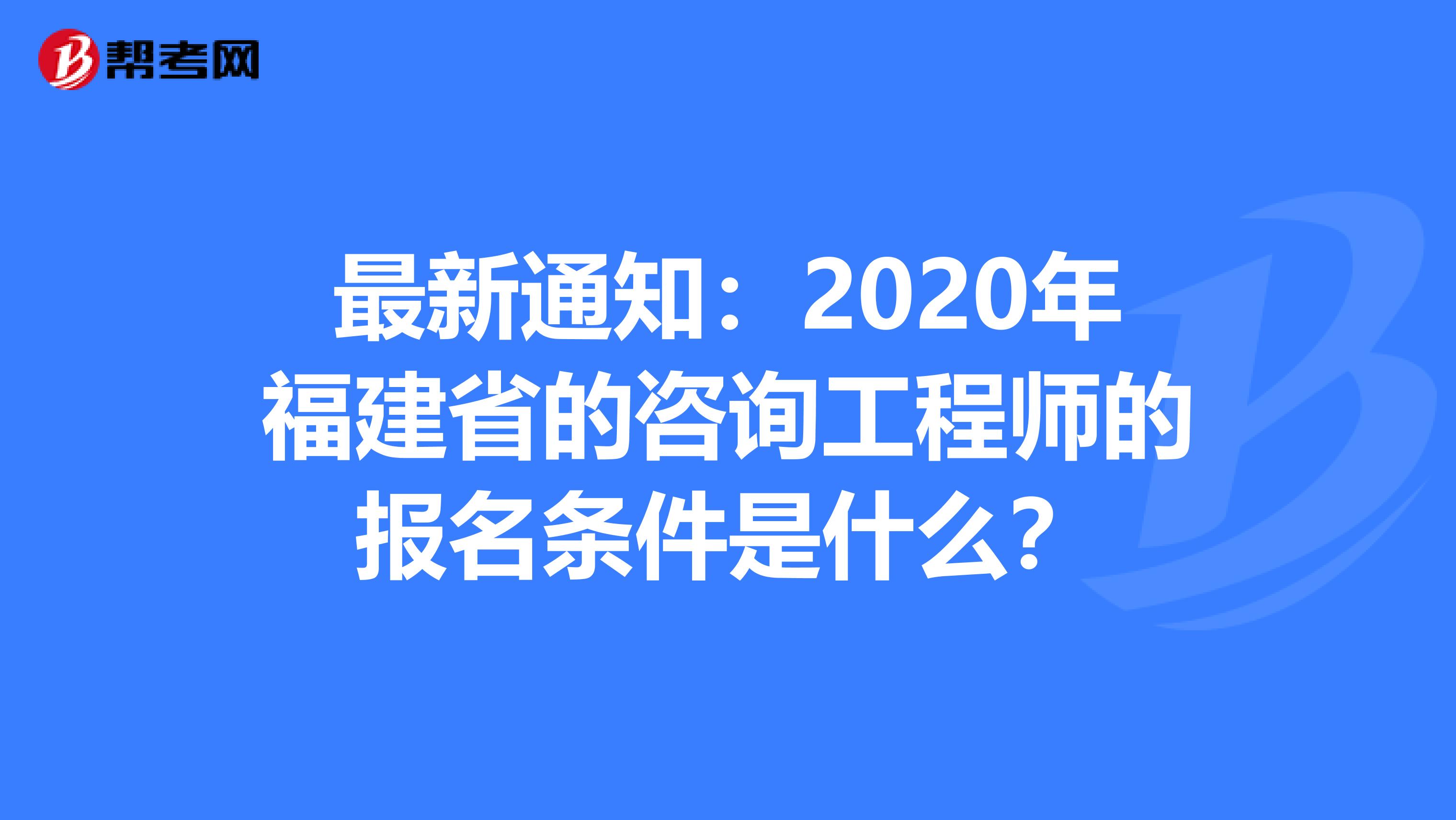 最新通知：2020年福建省的咨询工程师的报名条件是什么？