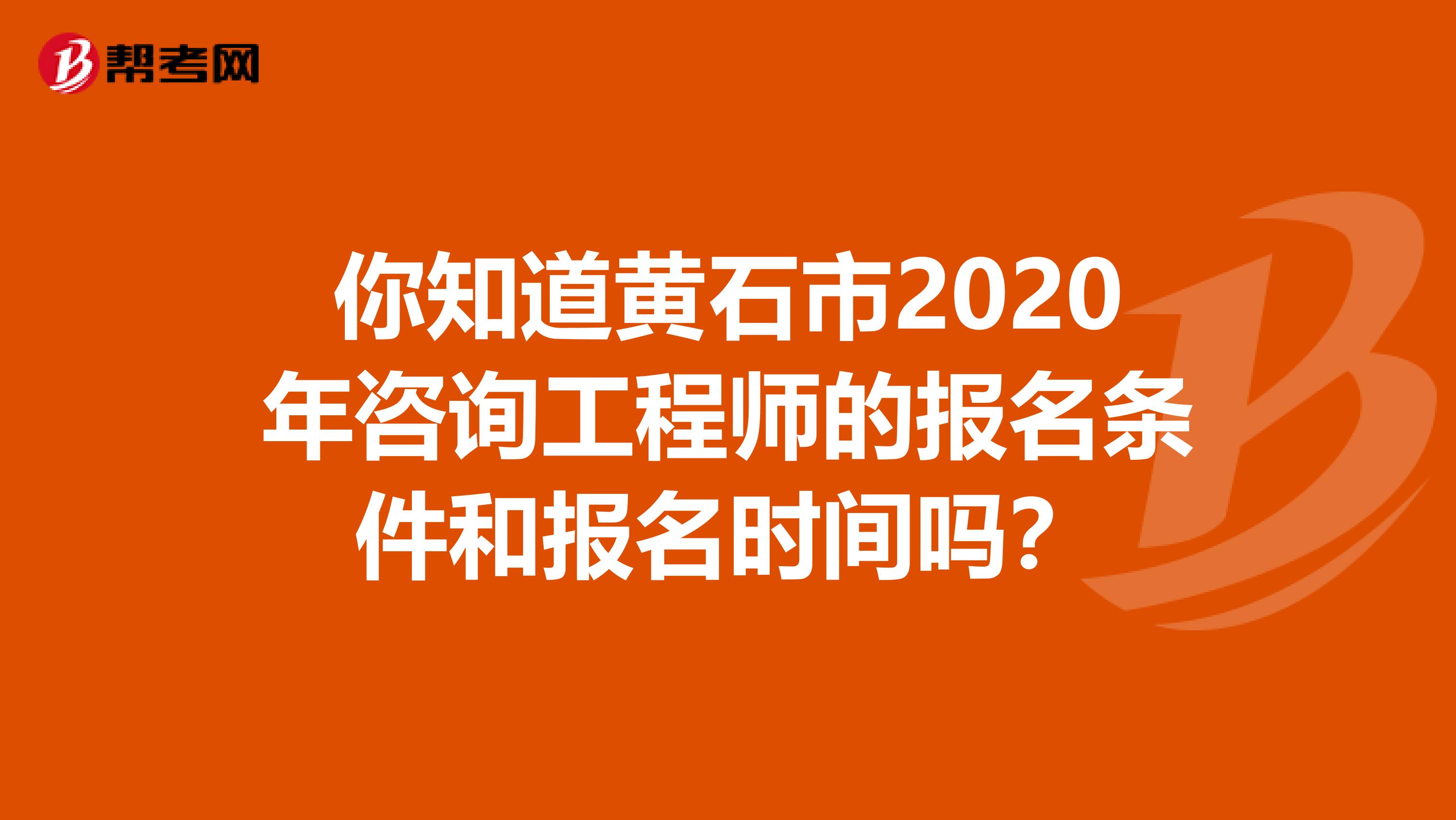 你知道黄石市2020年咨询工程师的报名条件和报名时间吗？