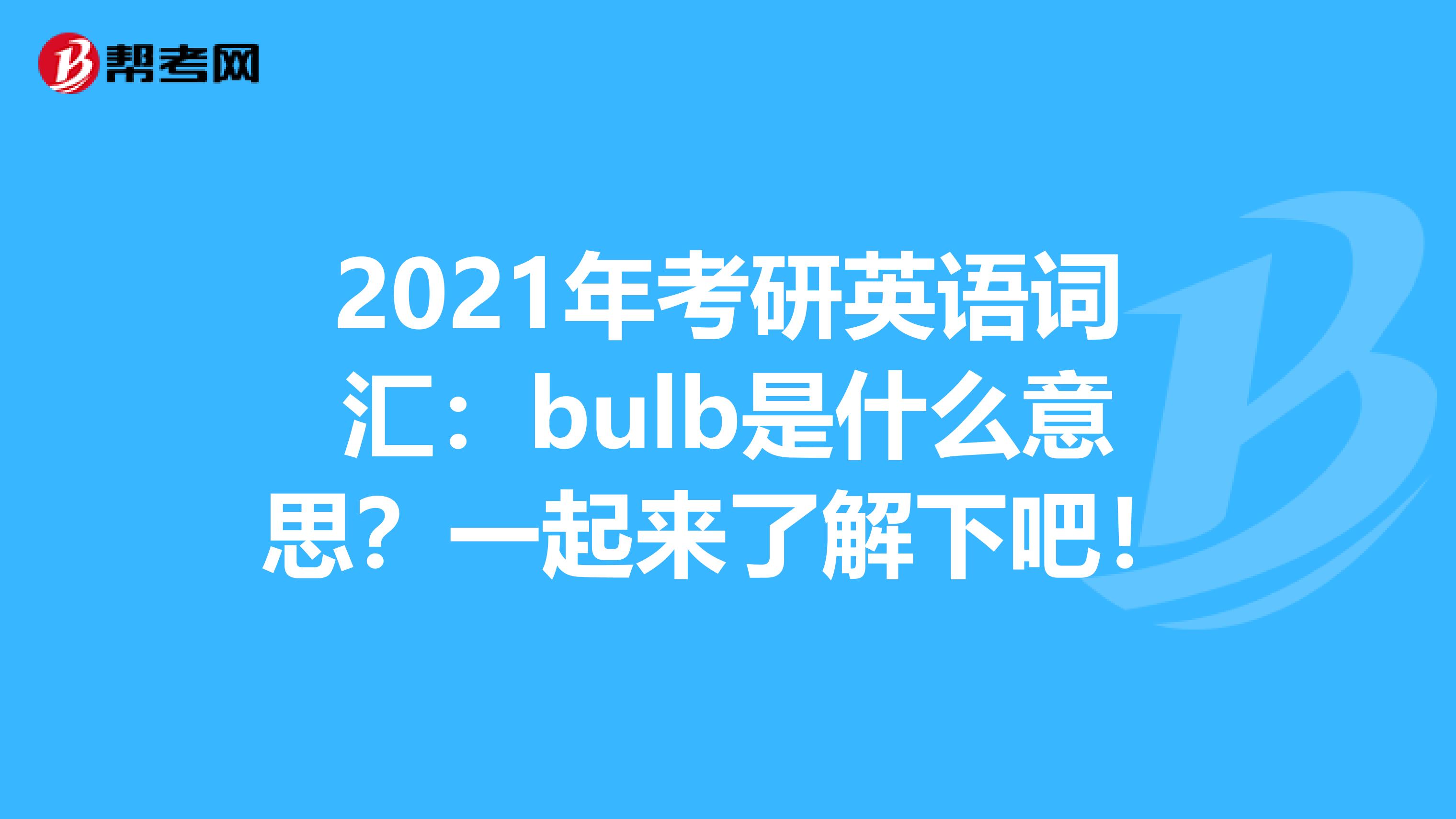 2021年考研英语词汇：bulb是什么意思？一起来了解下吧！