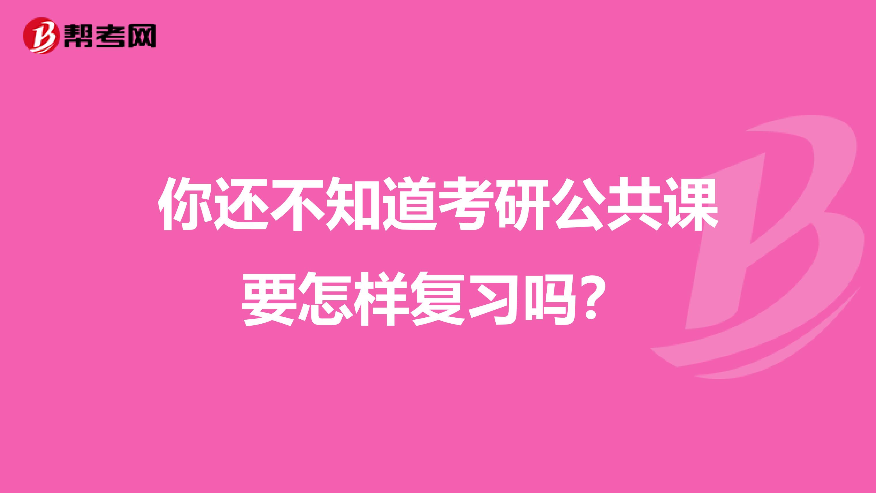 你还不知道考研公共课要怎样复习吗？