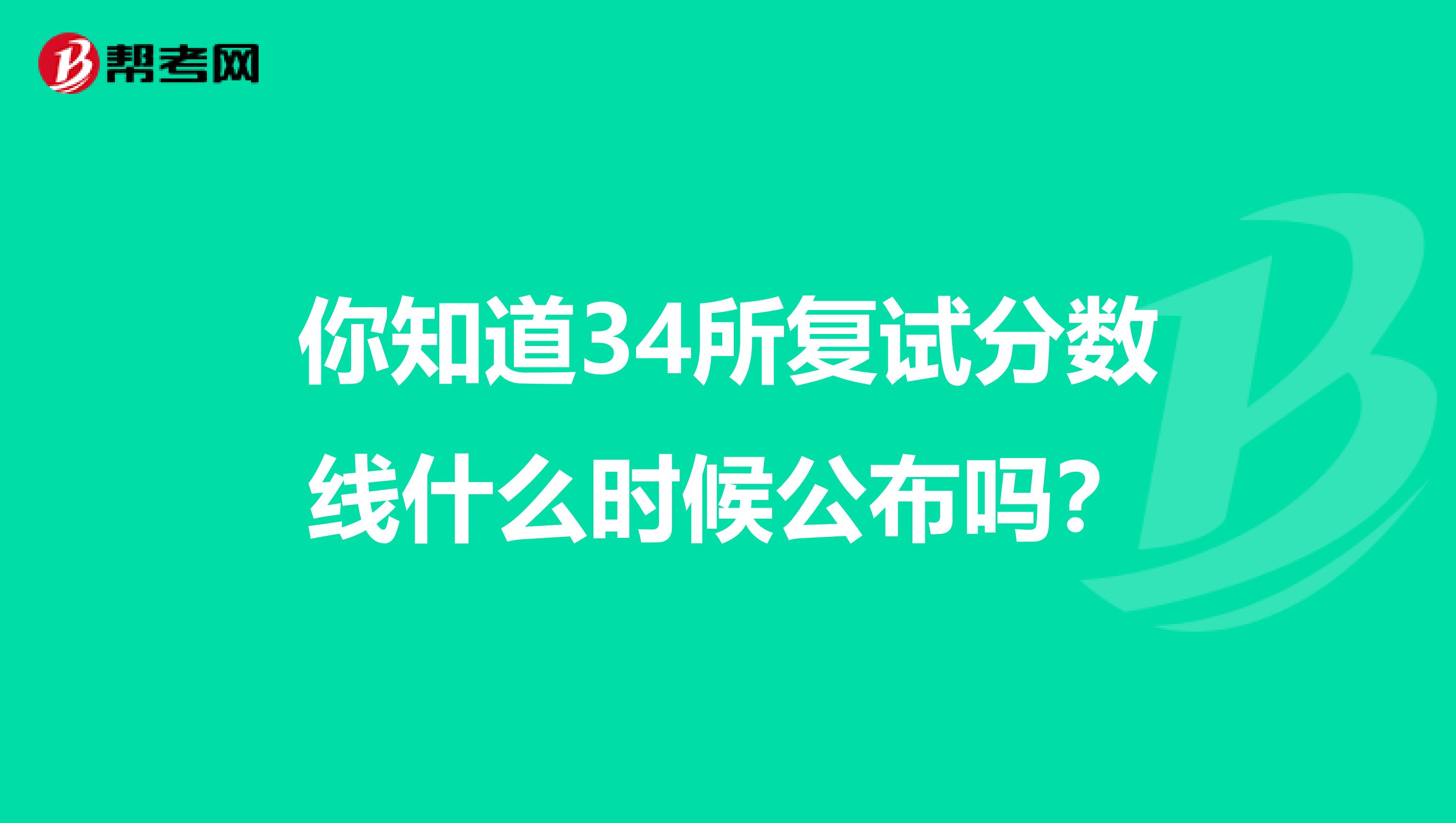 你知道34所复试分数线什么时候公布吗？