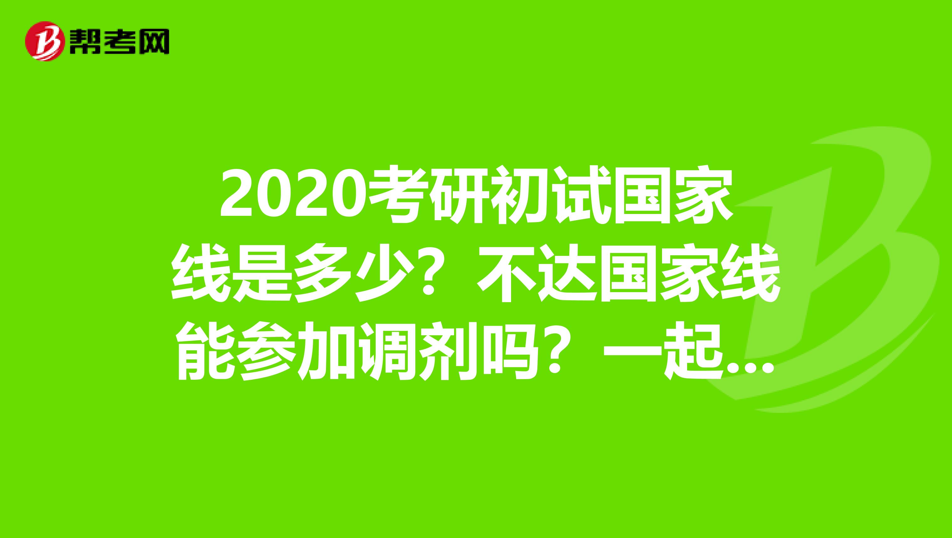 2020考研初试国家线是多少？不达国家线能参加调剂吗？一起来看看吧