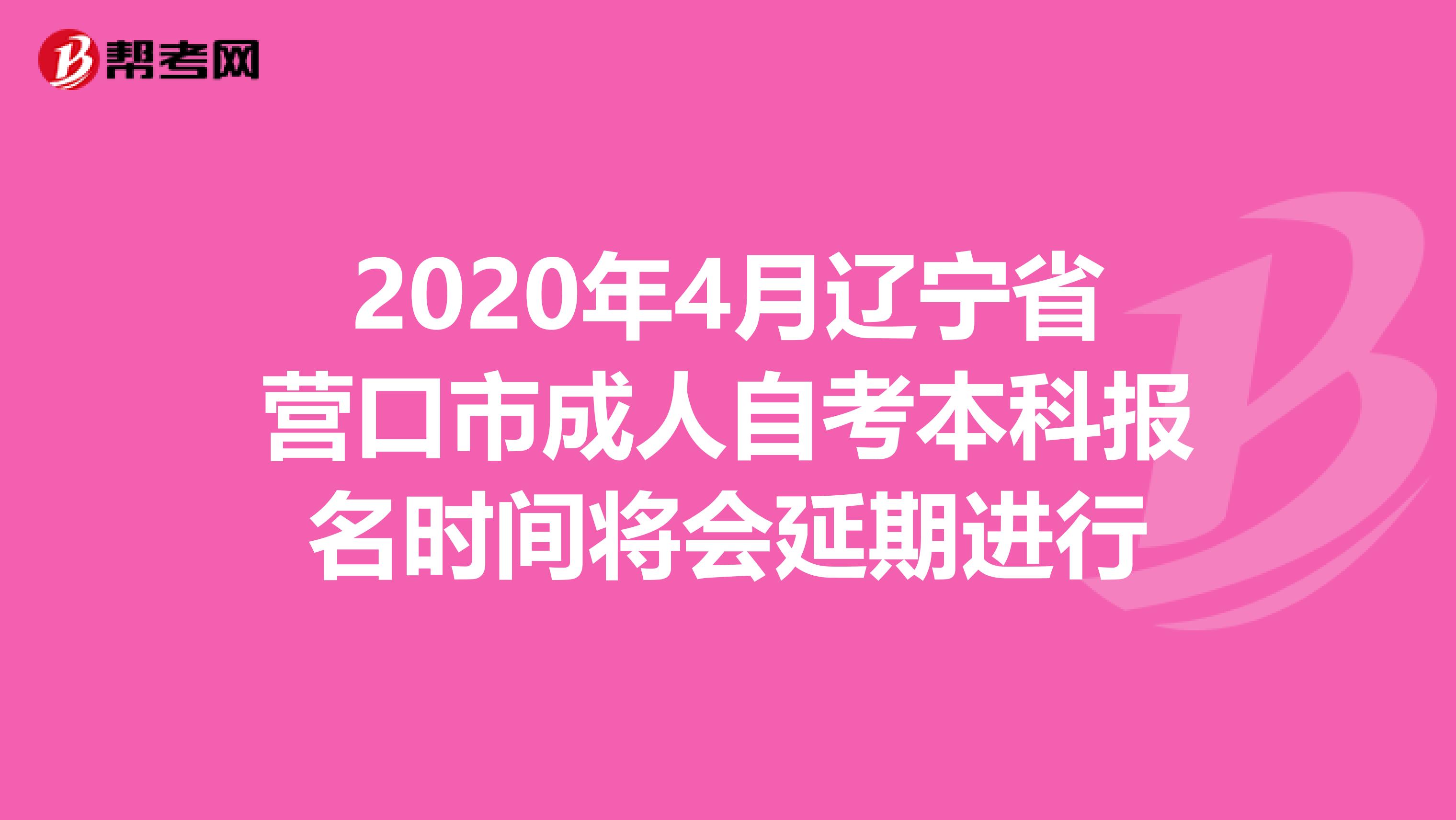 2020年4月辽宁省营口市成人自考本科报名时间将会延期进行