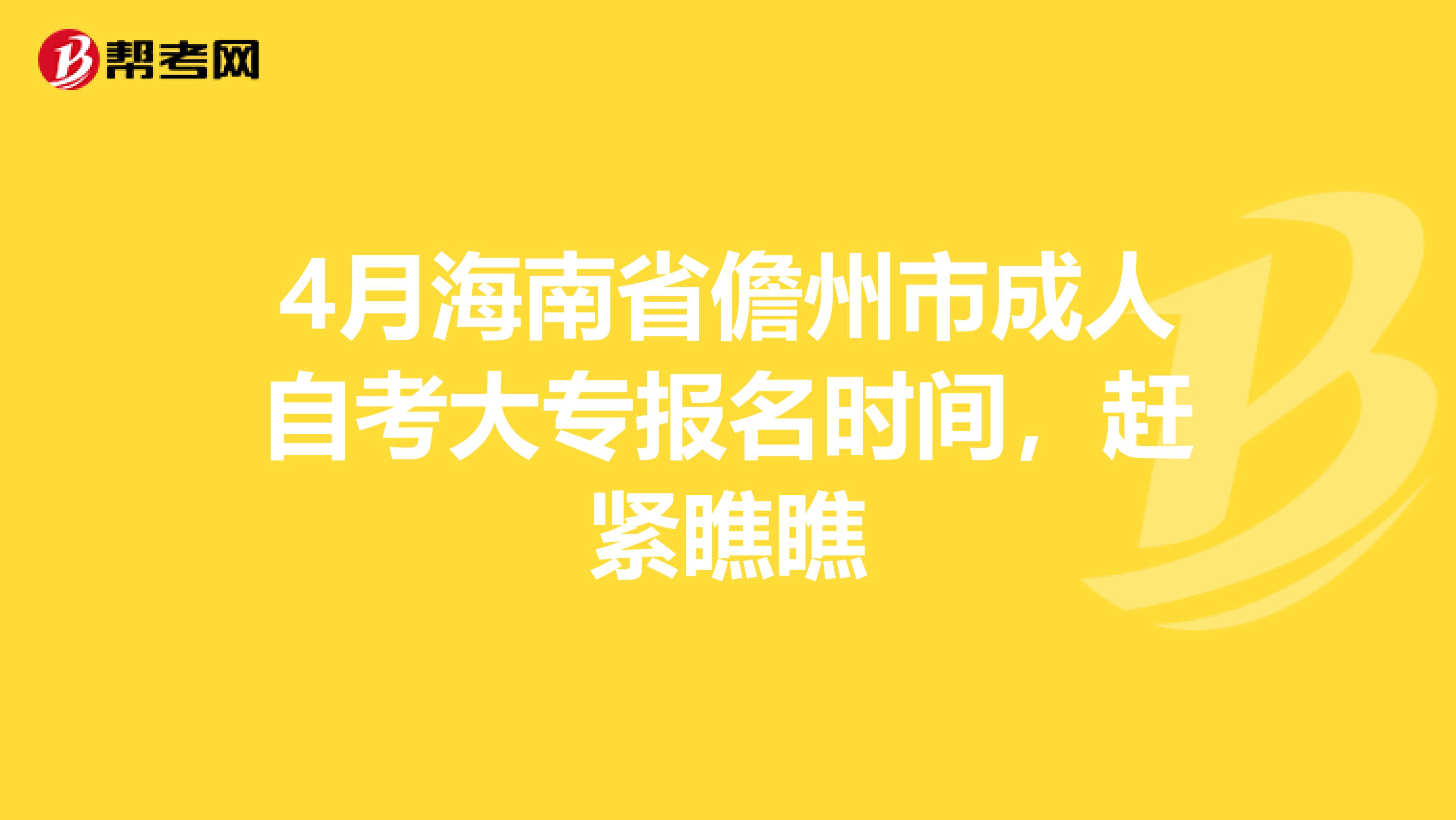 4月海南省儋州市成人自考大专报名时间，赶紧瞧瞧