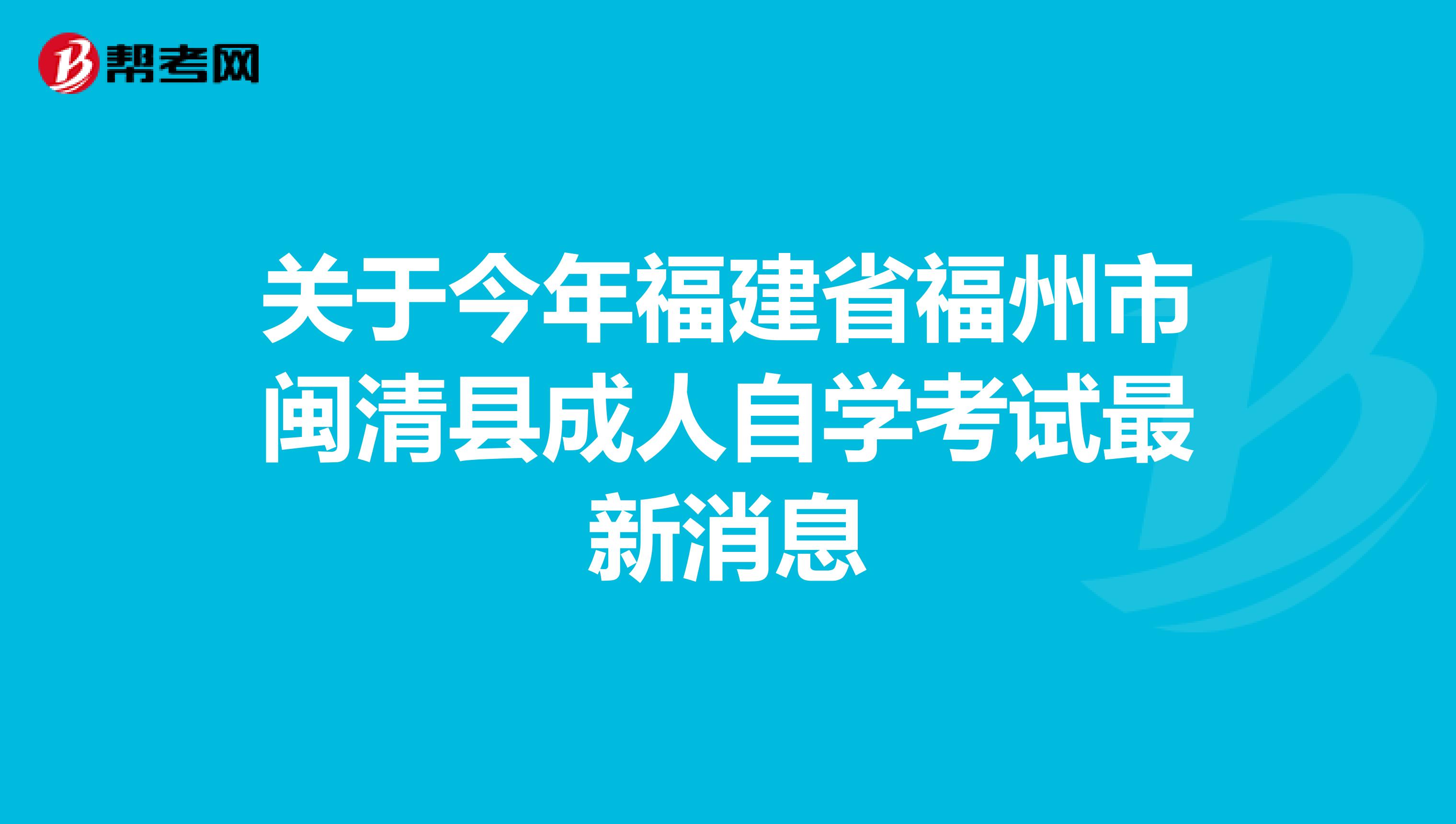 关于今年福建省福州市闽清县成人自学考试最新消息
