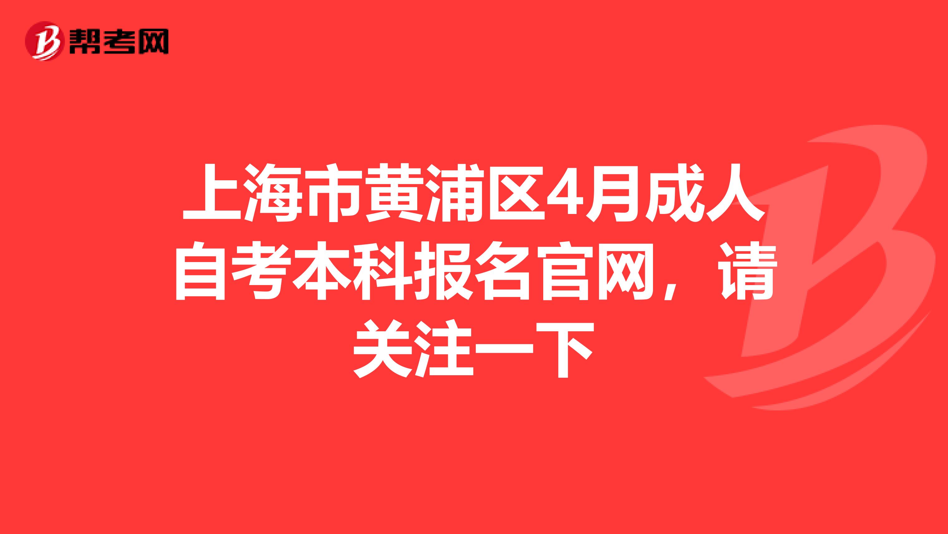 上海市黄浦区4月成人自考本科报名官网，请关注一下