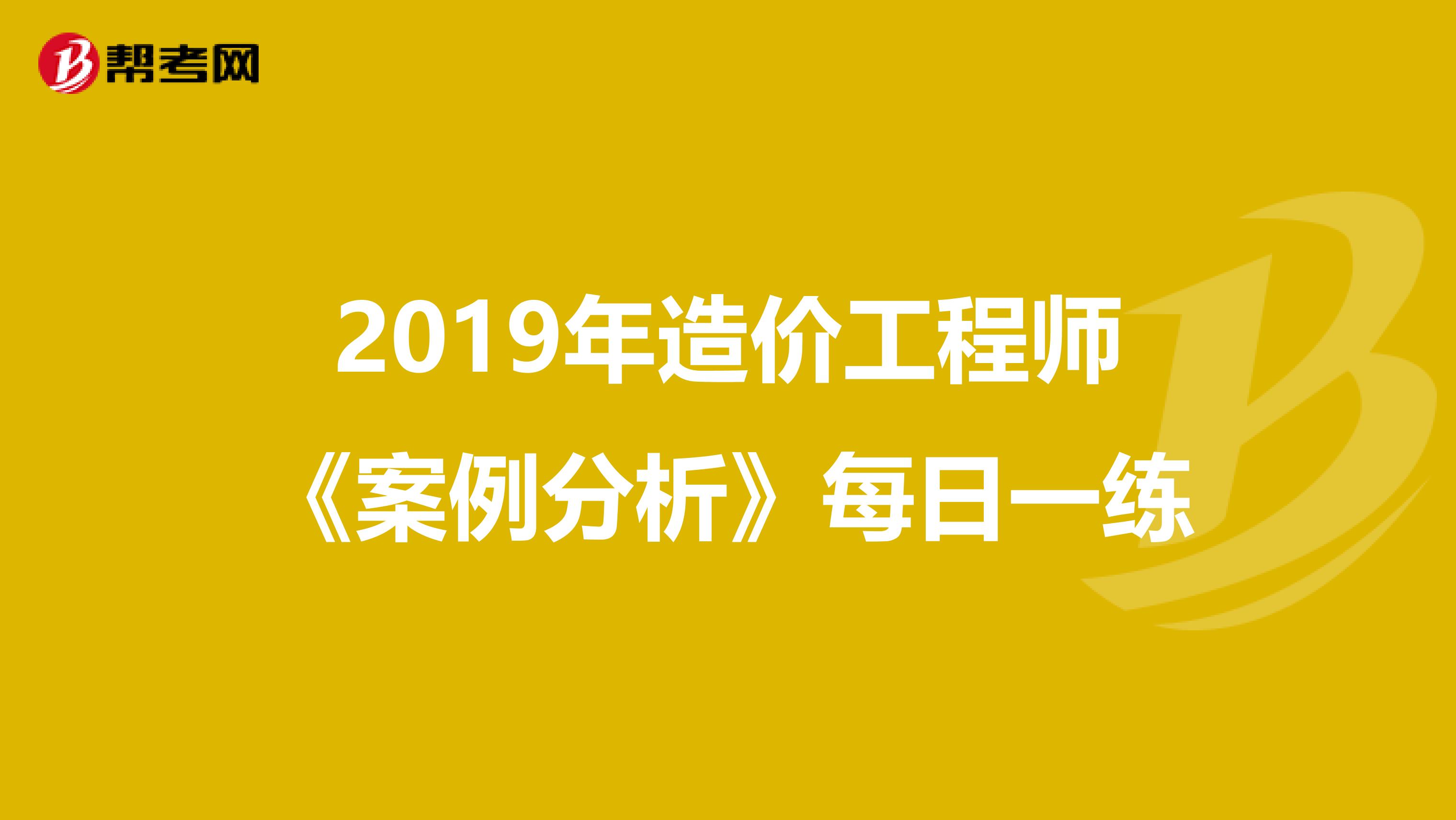 2019年造价工程师《案例分析》每日一练