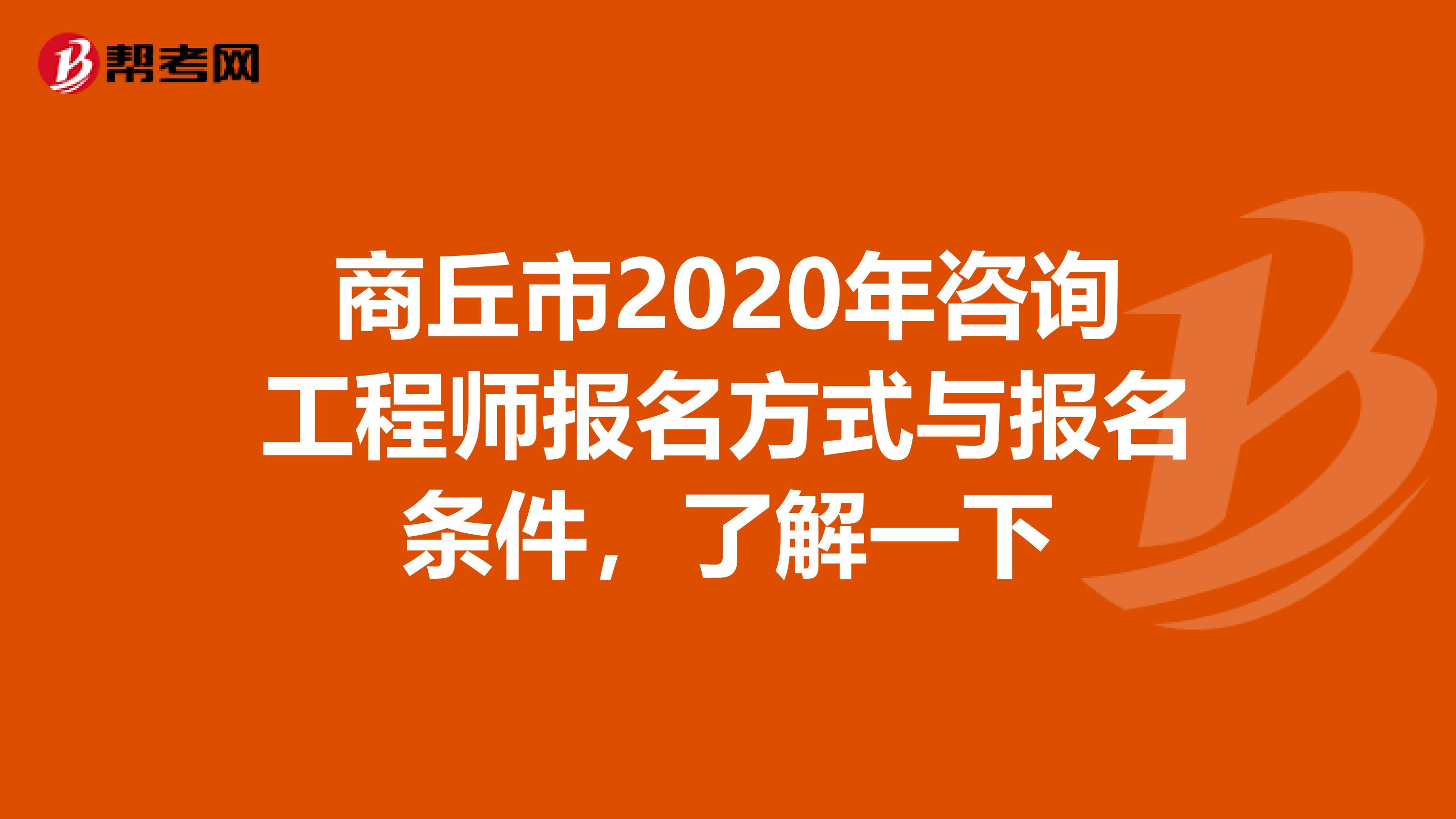 商丘市2020年咨询工程师报名方式与报名条件，了解一下