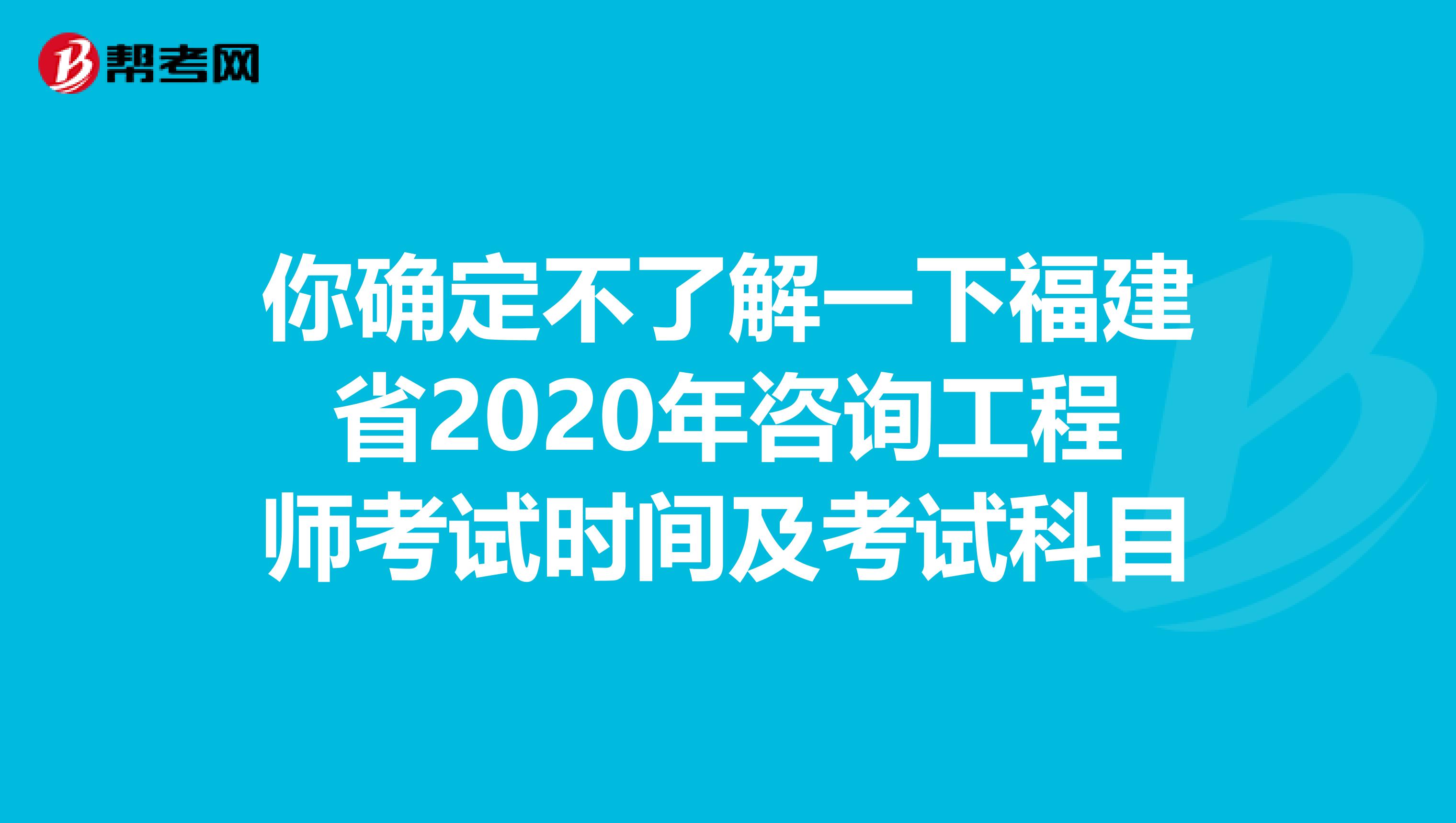 你确定不了解一下福建省2020年咨询工程师考试时间及考试科目