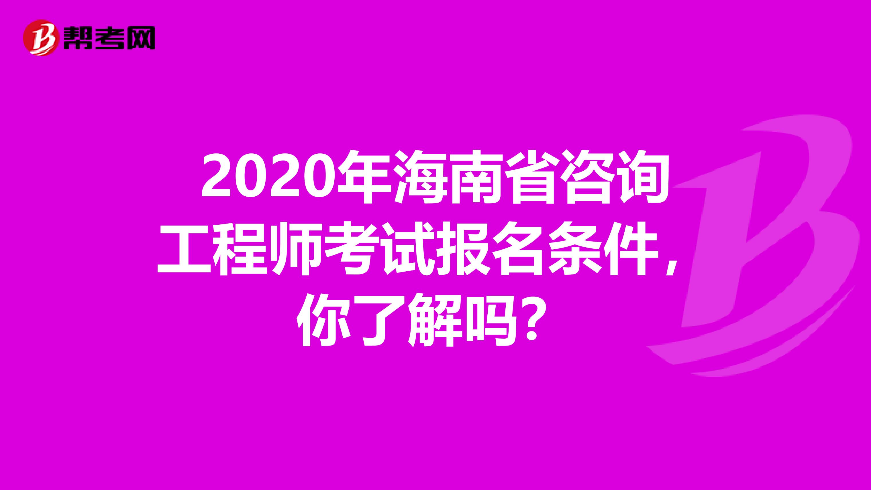 2020年海南省咨询工程师考试报名条件，你了解吗？