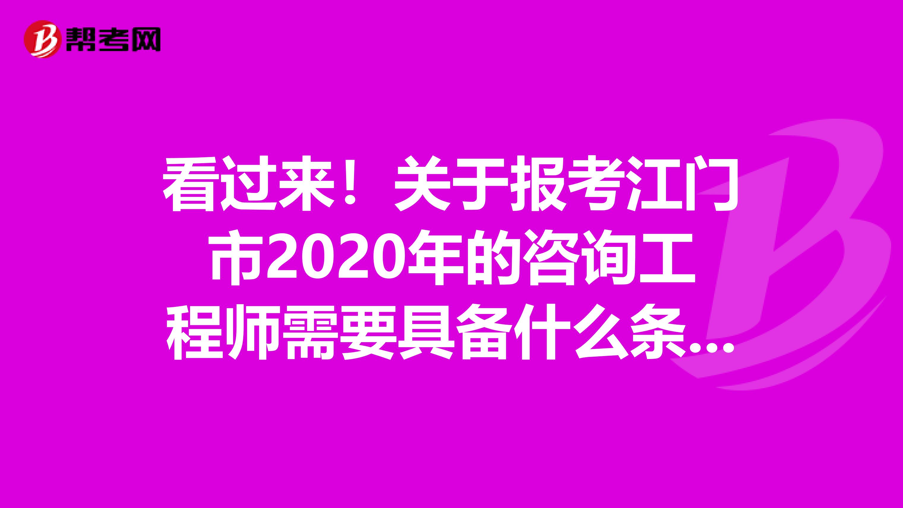 看过来！关于报考江门市2020年的咨询工程师需要具备什么条件？