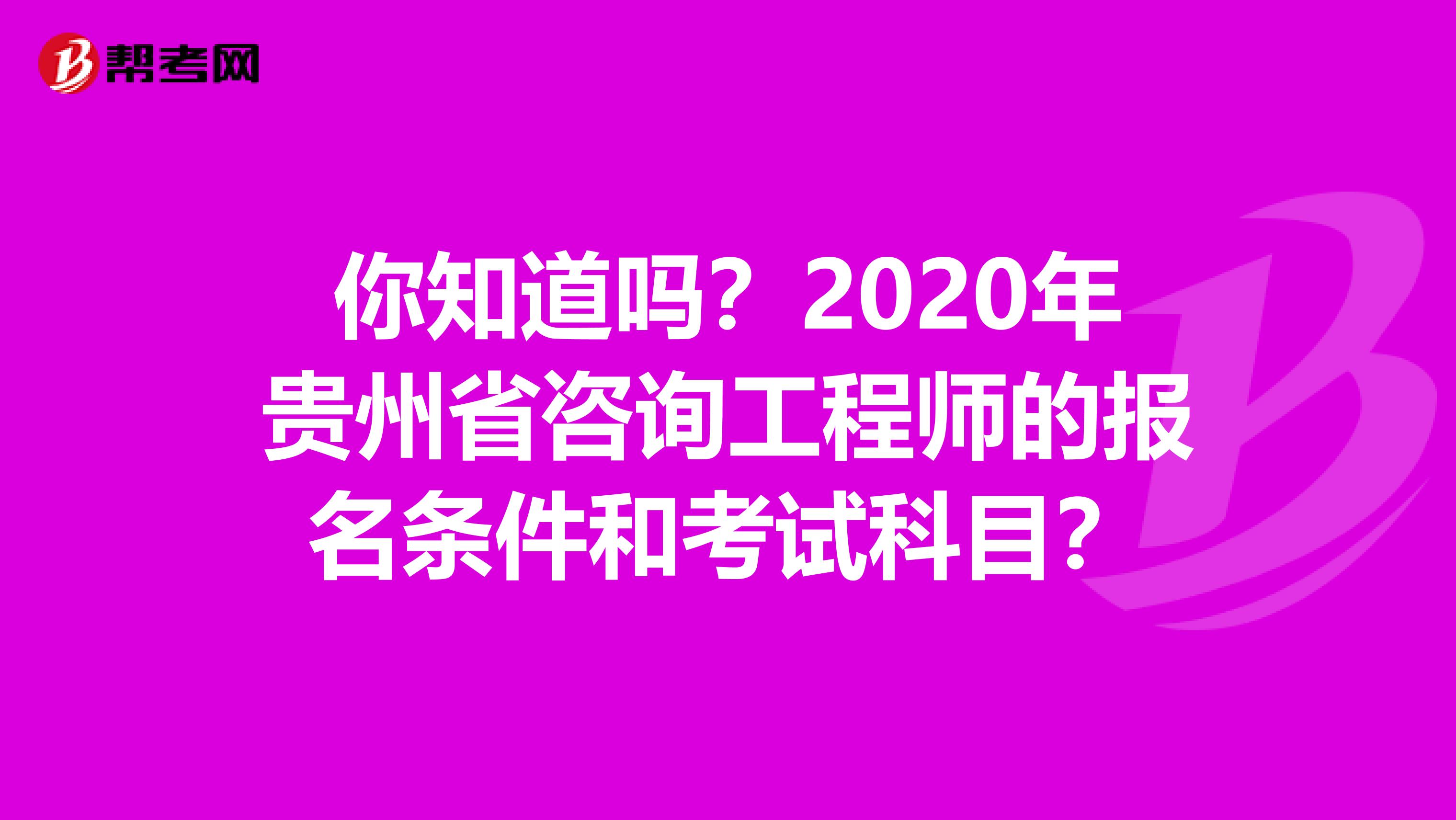 你知道吗？2020年贵州省咨询工程师的报名条件和考试科目？